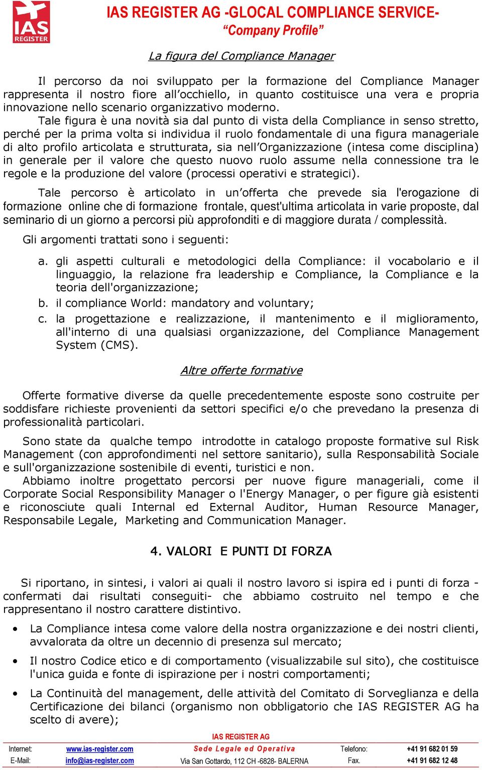 Tale figura è una novità sia dal punto di vista della Compliance in senso stretto, perché per la prima volta si individua il ruolo fondamentale di una figura manageriale di alto profilo articolata e