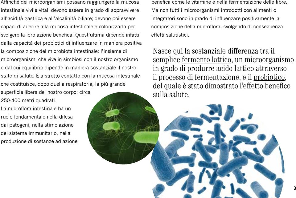 Quest ultima dipende infatti dalla capacità dei probiotici di influenzare in maniera positiva la composizione del microbiota intestinale: l insieme di microorganismi che vive in simbiosi con il