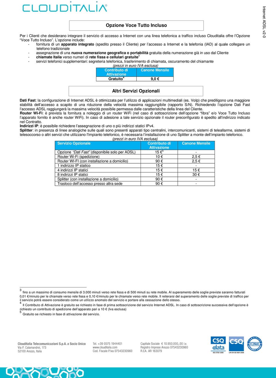 nuova numerazione geografica o portabilità gratuita della numerazione già in uso dal Cliente - chiamate Italia verso numeri di rete fissa e cellulari gratuite 3 - servizi telefonici supplementari: