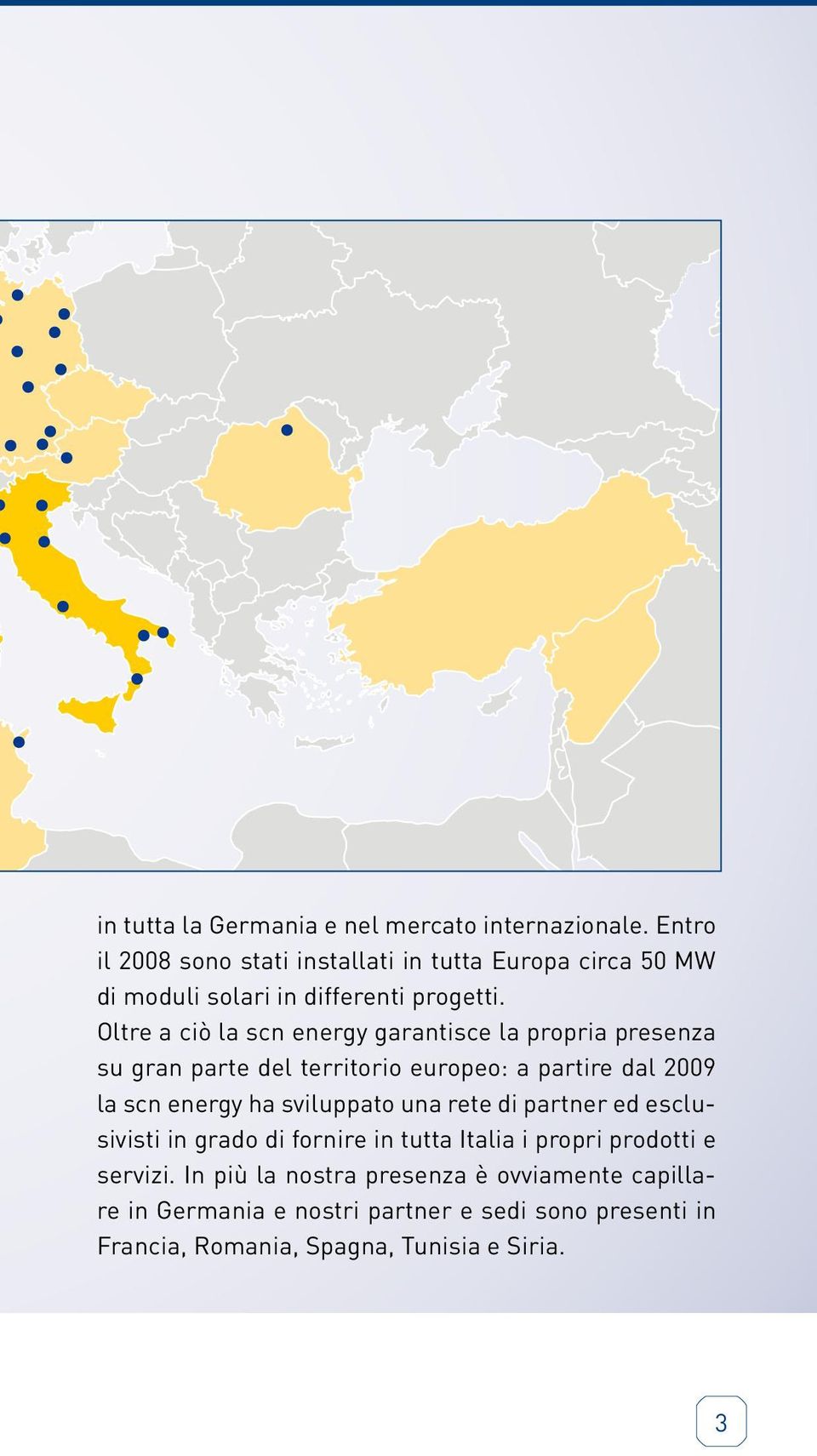 Oltre a ciò la scn energy garantisce la propria presenza su gran parte del territorio europeo: a partire dal 2009 la scn energy ha