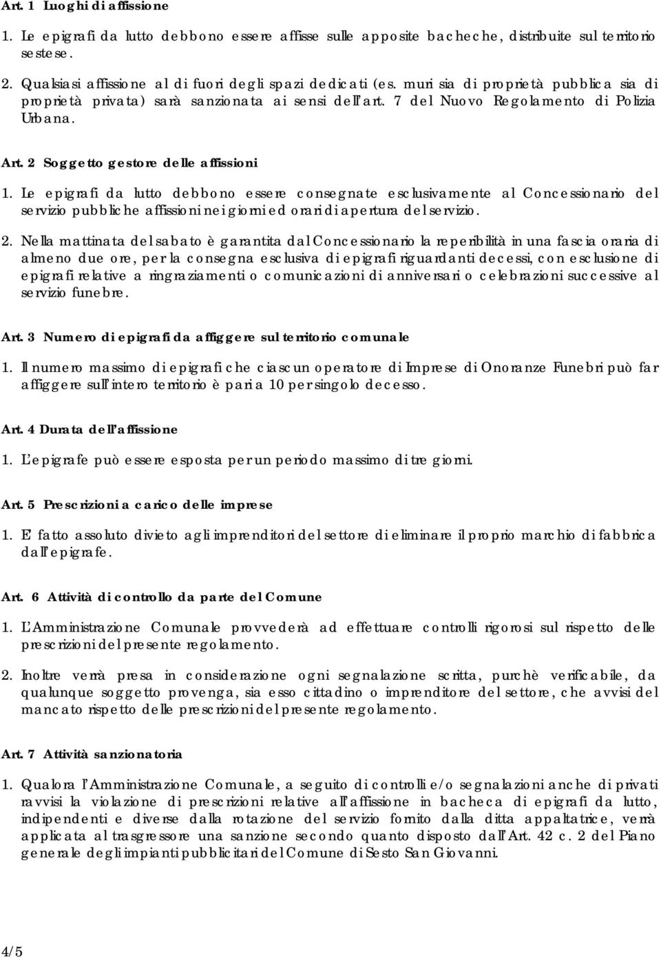 Le epigrafi da lutto debbono essere consegnate esclusivamente al Concessionario del servizio pubbliche affissioni nei giorni ed orari di apertura del servizio. 2.