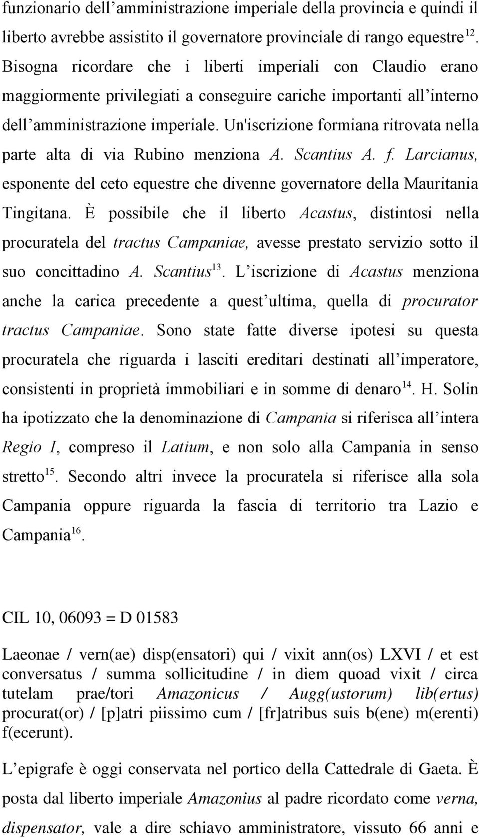 Un'iscrizione formiana ritrovata nella parte alta di via Rubino menziona A. Scantius A. f. Larcianus, esponente del ceto equestre che divenne governatore della Mauritania Tingitana.