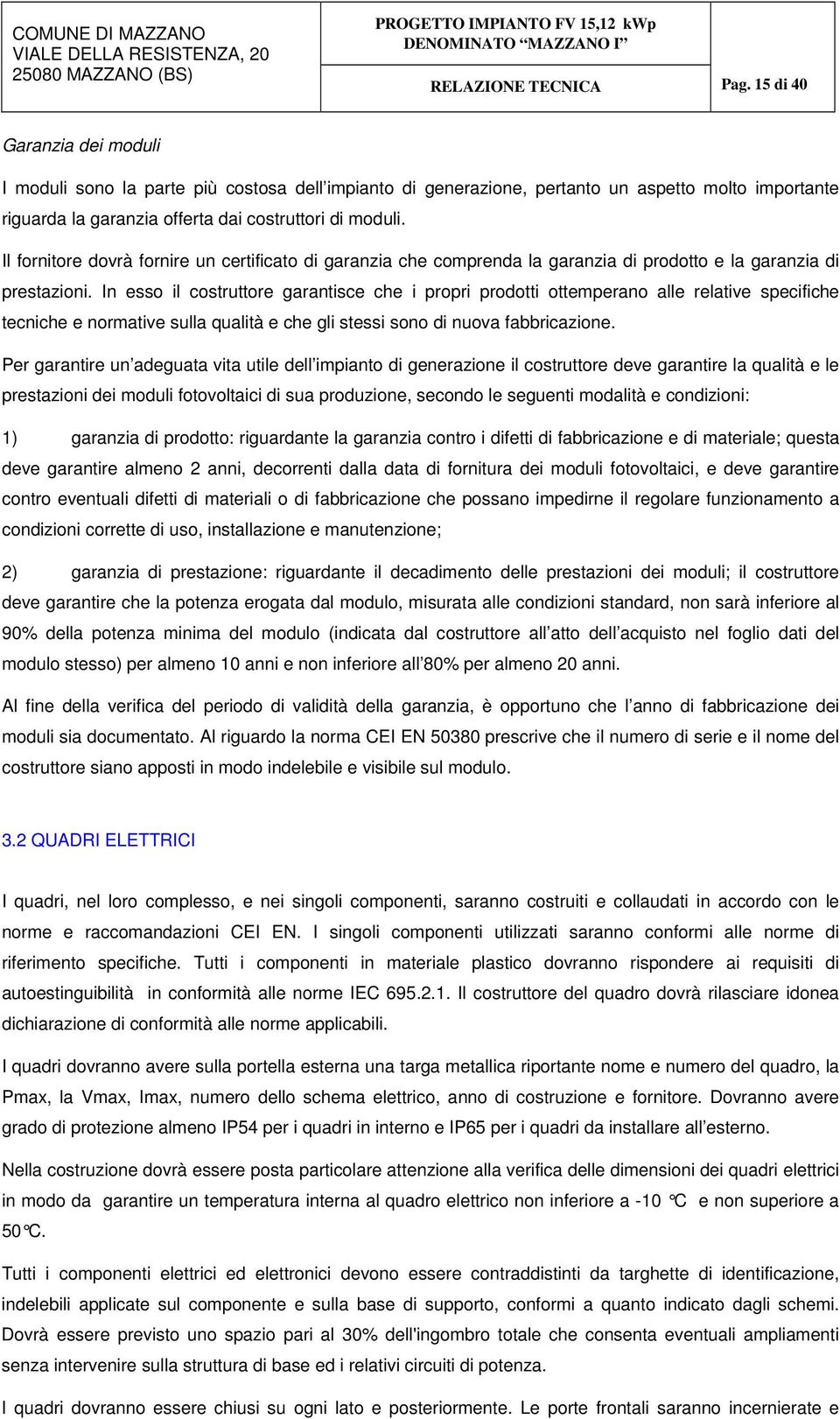 In esso il costruttore garantisce che i propri prodotti ottemperano alle relative specifiche tecniche e normative sulla qualità e che gli stessi sono di nuova fabbricazione.