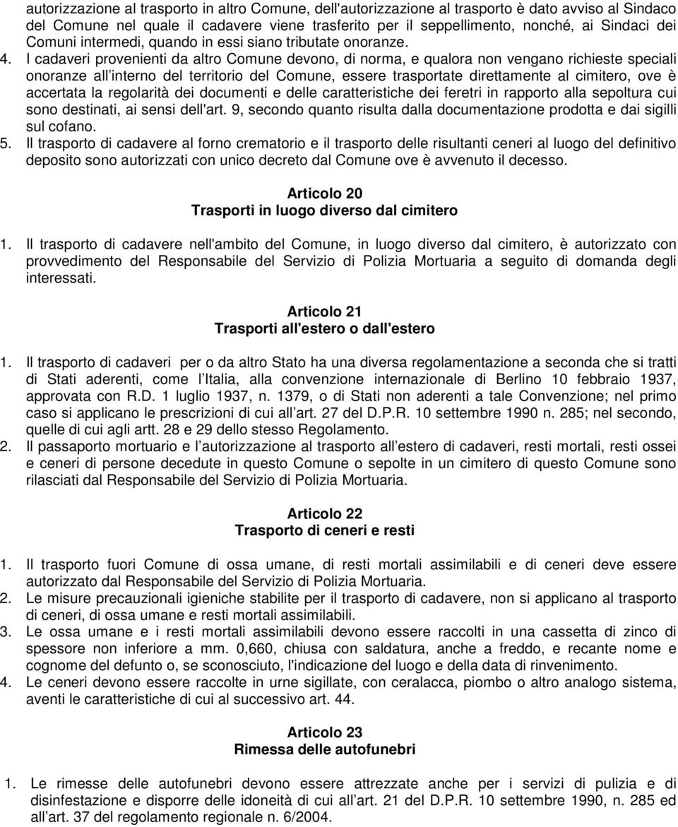 I cadaveri provenienti da altro Comune devono, di norma, e qualora non vengano richieste speciali onoranze all interno del territorio del Comune, essere trasportate direttamente al cimitero, ove è