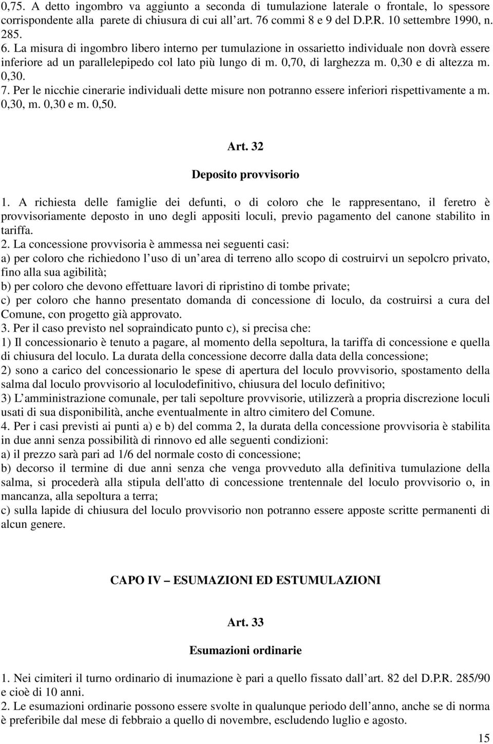 0,30. 7. Per le nicchie cinerarie individuali dette misure non potranno essere inferiori rispettivamente a m. 0,30, m. 0,30 e m. 0,50. Art. 32 Deposito provvisorio 1.