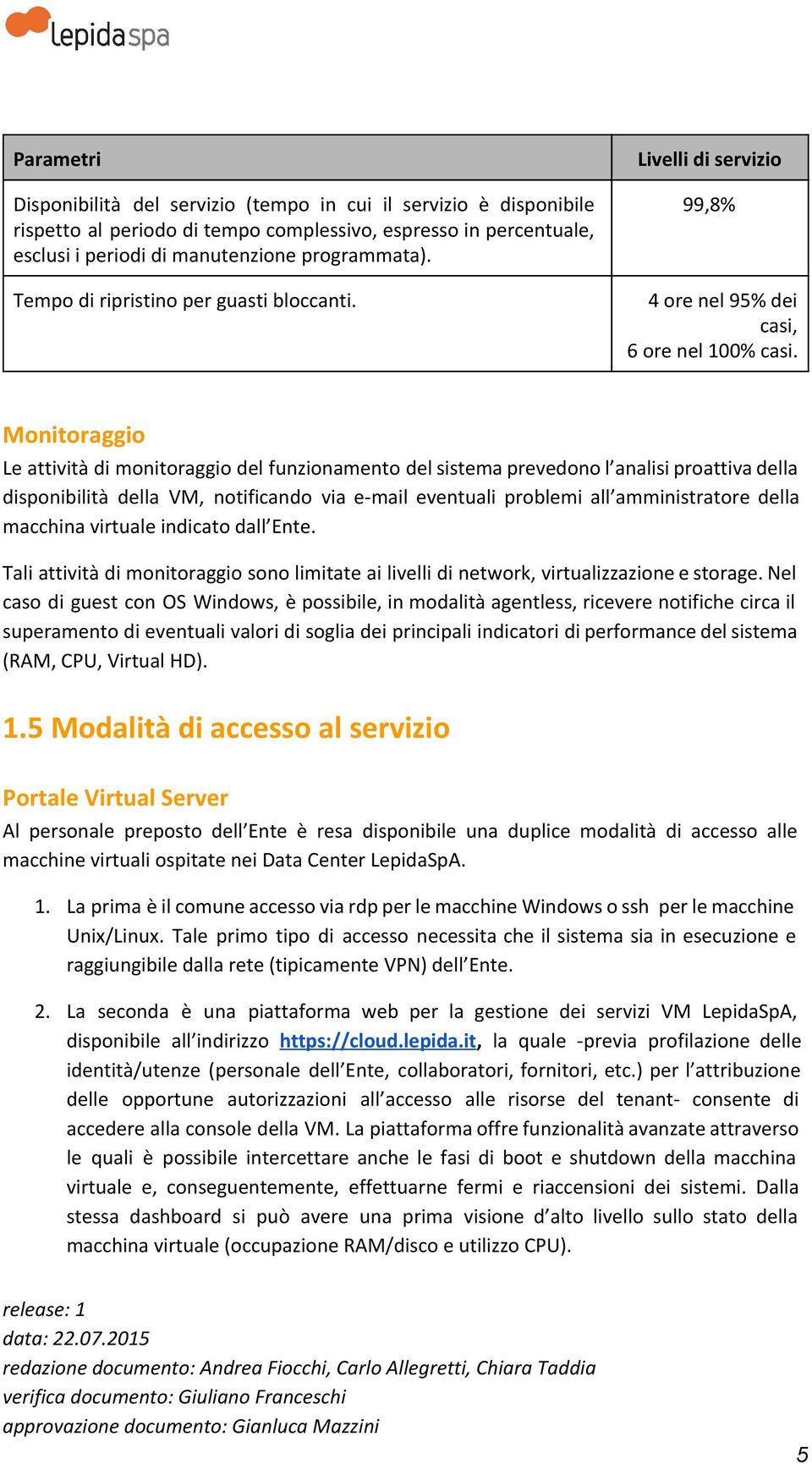 Monitoraggio Le attività di monitoraggio del funzionamento del sistema prevedono l analisi proattiva della disponibilità della VM, notificando via e-mail eventuali problemi all amministratore della