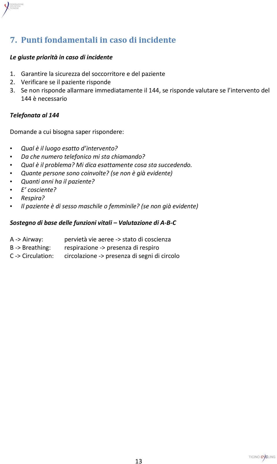 intervento? Da che numero telefonico mi sta chiamando? Qual è il problema? Mi dica esattamente cosa sta succedendo. Quante persone sono coinvolte? (se non è già evidente) Quanti anni ha il paziente?