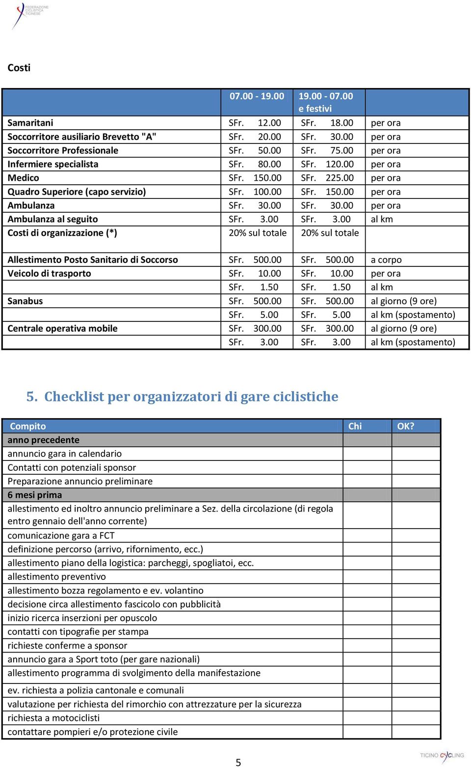 00 SFr. 30.00 per ora Ambulanza al seguito SFr. 3.00 SFr. 3.00 al km Costi di organizzazione (*) 20% sul totale 20% sul totale Allestimento Posto Sanitario di Soccorso SFr. 500.