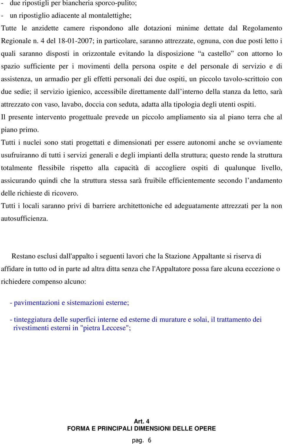 movimenti della persona ospite e del personale di servizio e di assistenza, un armadio per gli effetti personali dei due ospiti, un piccolo tavolo-scrittoio con due sedie; il servizio igienico,