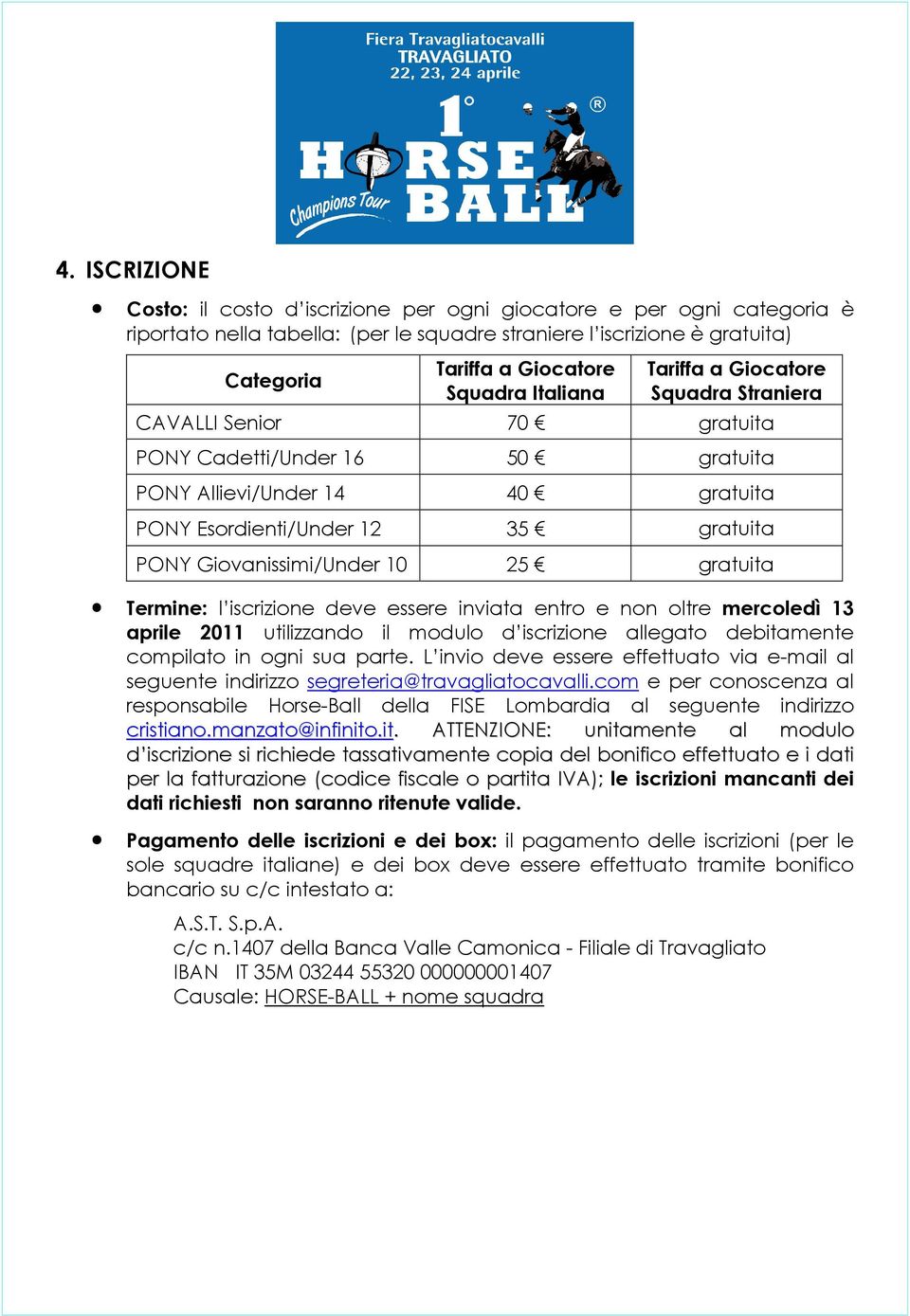 Giovanissimi/Under 10 25 gratuita Termine: l iscrizione deve essere inviata entro e non oltre mercoledì 13 aprile 2011 utilizzando il modulo d iscrizione allegato debitamente compilato in ogni sua