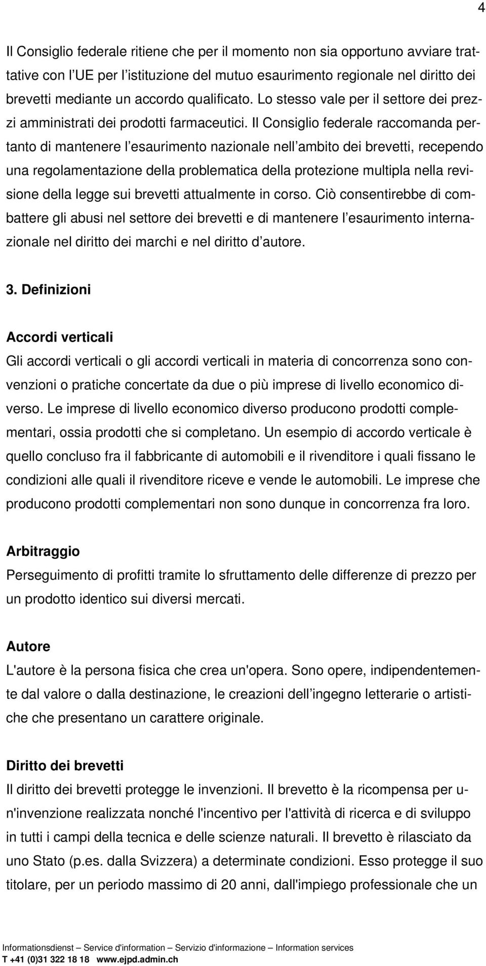 Il Consiglio federale raccomanda pertanto di mantenere l esaurimento nazionale nell ambito dei brevetti, recependo una regolamentazione della problematica della protezione multipla nella revisione