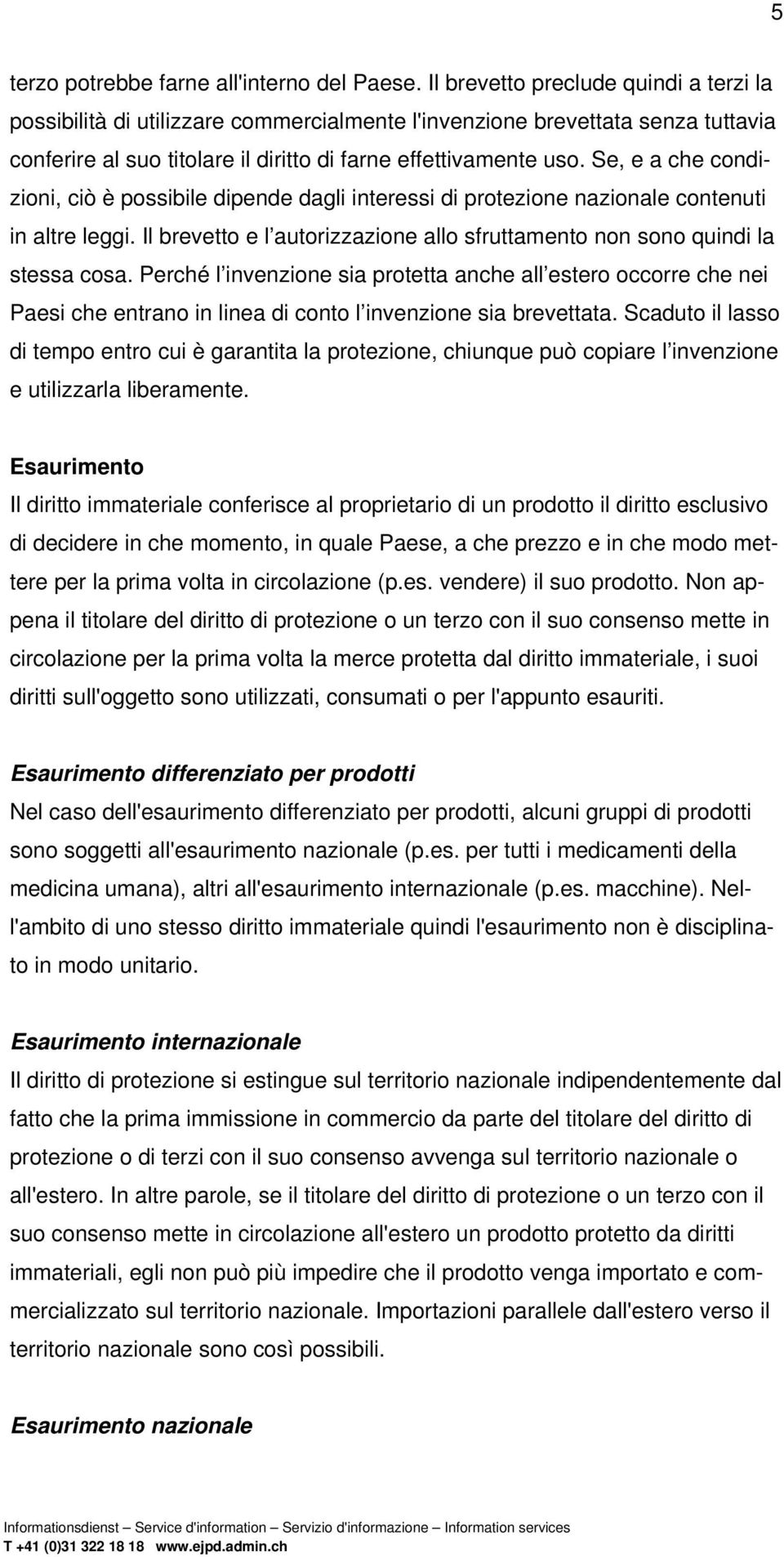 Se, e a che condizioni, ciò è possibile dipende dagli interessi di protezione nazionale contenuti in altre leggi. Il brevetto e l autorizzazione allo sfruttamento non sono quindi la stessa cosa.