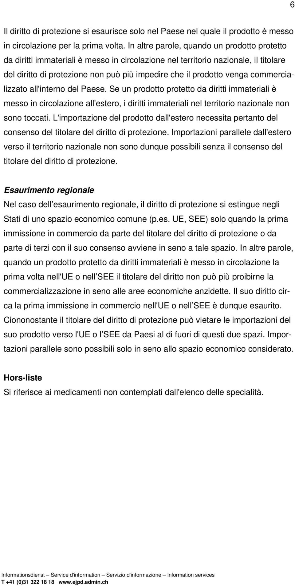 commercializzato all'interno del Paese. Se un prodotto protetto da diritti immateriali è messo in circolazione all'estero, i diritti immateriali nel territorio nazionale non sono toccati.