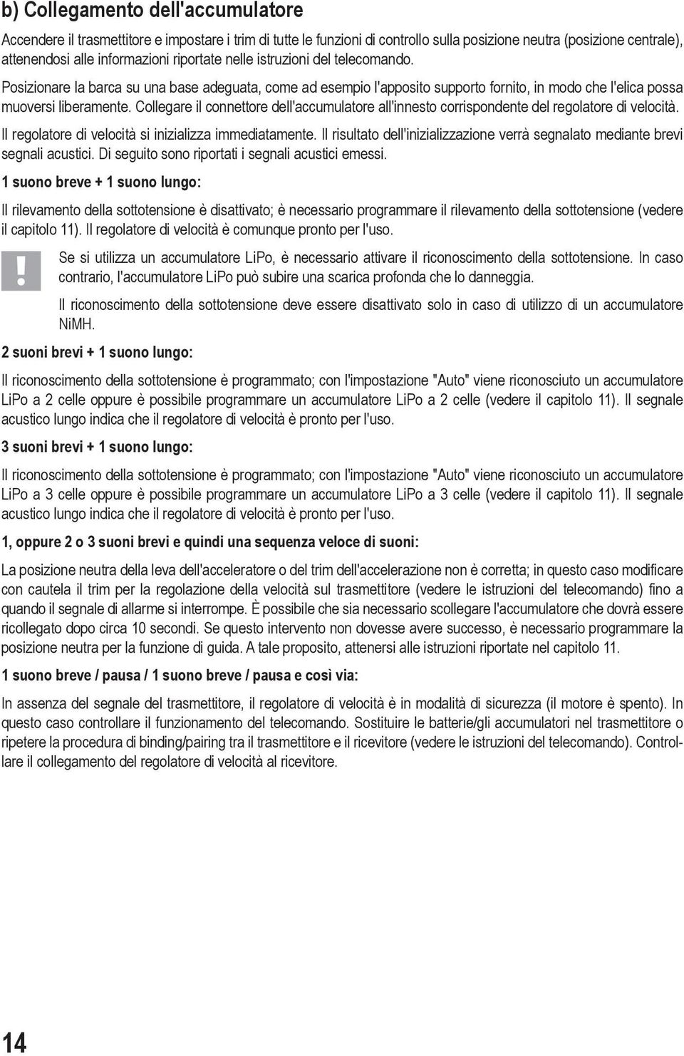 Collegare il connettore dell'accumulatore all'innesto corrispondente del regolatore di velocità. Il regolatore di velocità si inizializza immediatamente.