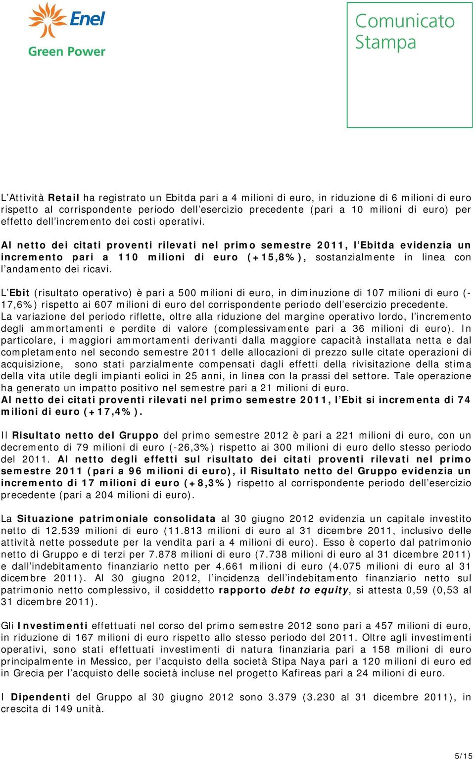 Al netto dei citati proventi rilevati nel primo semestre 2011, l Ebitda evidenzia un incremento pari a 110 milioni di euro (+15,8%), sostanzialmente in linea con l andamento dei ricavi.