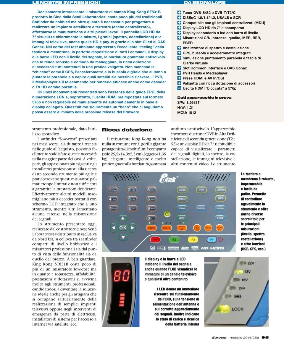 Il pannello LCD HD da 7 visualizza chiaramente le misure, i grafici (spettro, costellazione) e le immagini televisive, anche quelle HD e pay-tv grazie allo slot CI ed al CAS Conax.