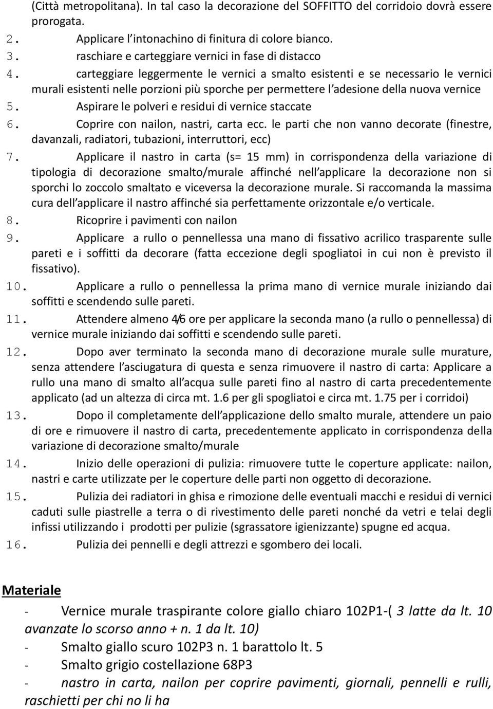 carteggiare leggermente le vernici a smalto esistenti e se necessario le vernici murali esistenti nelle porzioni più sporche per permettere l adesione della nuova vernice 5.