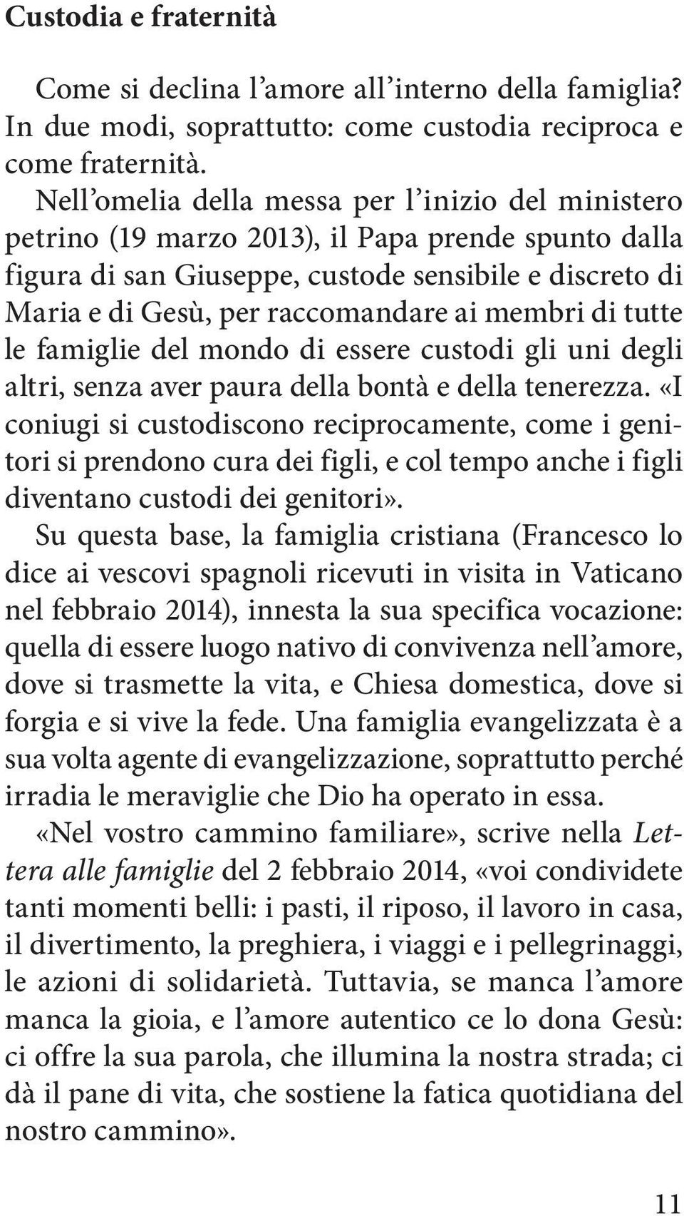 membri di tutte le famiglie del mondo di essere custodi gli uni degli altri, senza aver paura della bontà e della tenerezza.