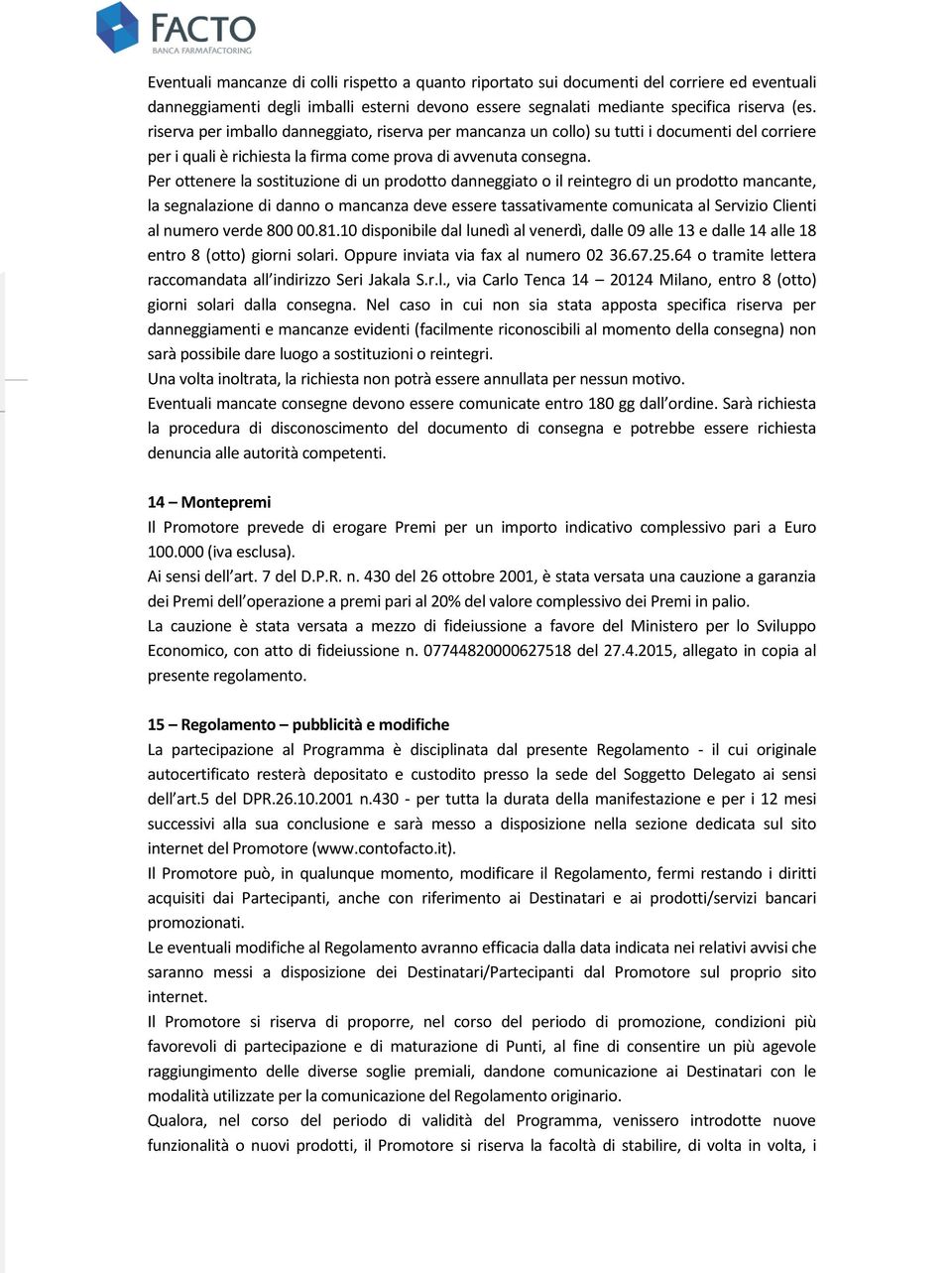 Per ottenere la sostituzione di un prodotto danneggiato o il reintegro di un prodotto mancante, la segnalazione di danno o mancanza deve essere tassativamente comunicata al Servizio Clienti al numero