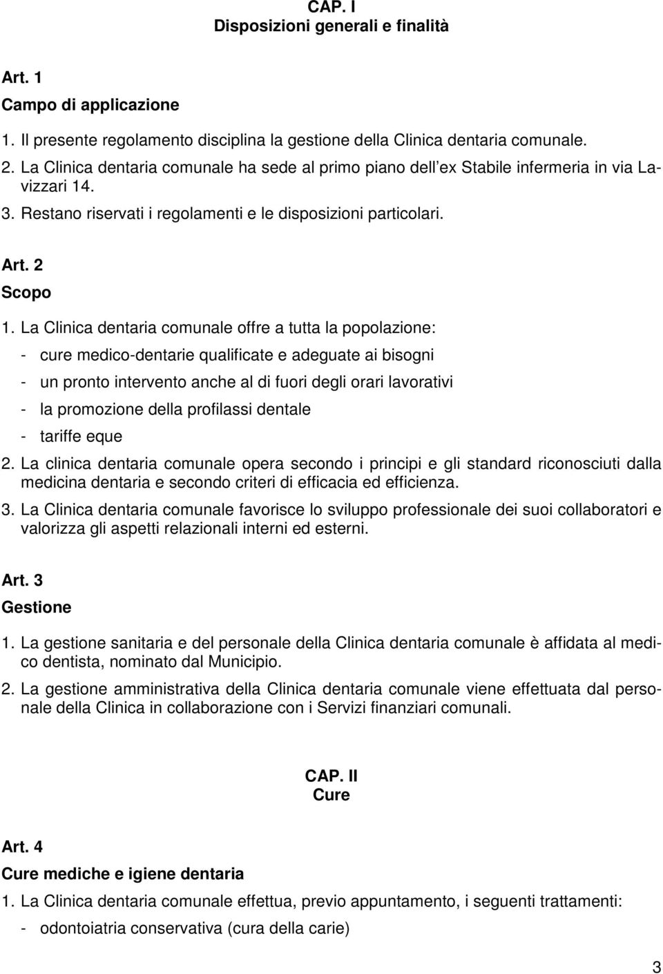 La Clinica dentaria comunale offre a tutta la popolazione: - cure medico-dentarie qualificate e adeguate ai bisogni - un pronto intervento anche al di fuori degli orari lavorativi - la promozione