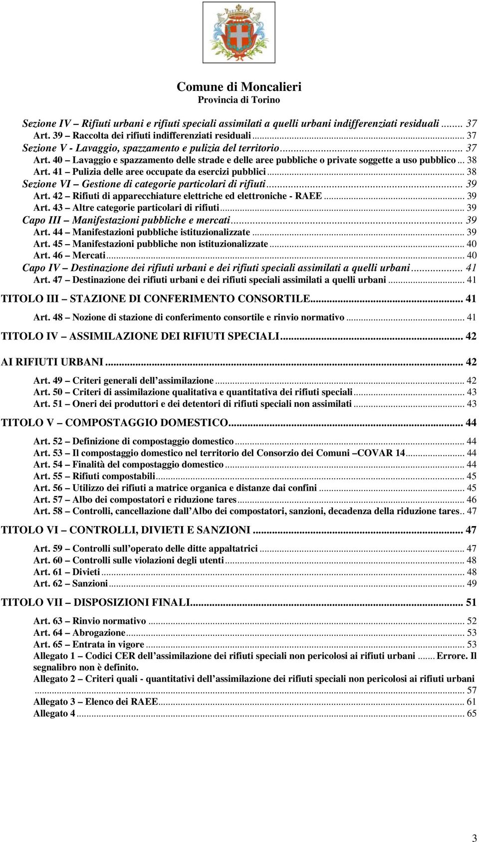 41 Pulizia delle aree occupate da esercizi pubblici... 38 Sezione VI Gestione di categorie particolari di rifiuti... 39 Art. 42 Rifiuti di apparecchiature elettriche ed elettroniche - RAEE... 39 Art. 43 Altre categorie particolari di rifiuti.