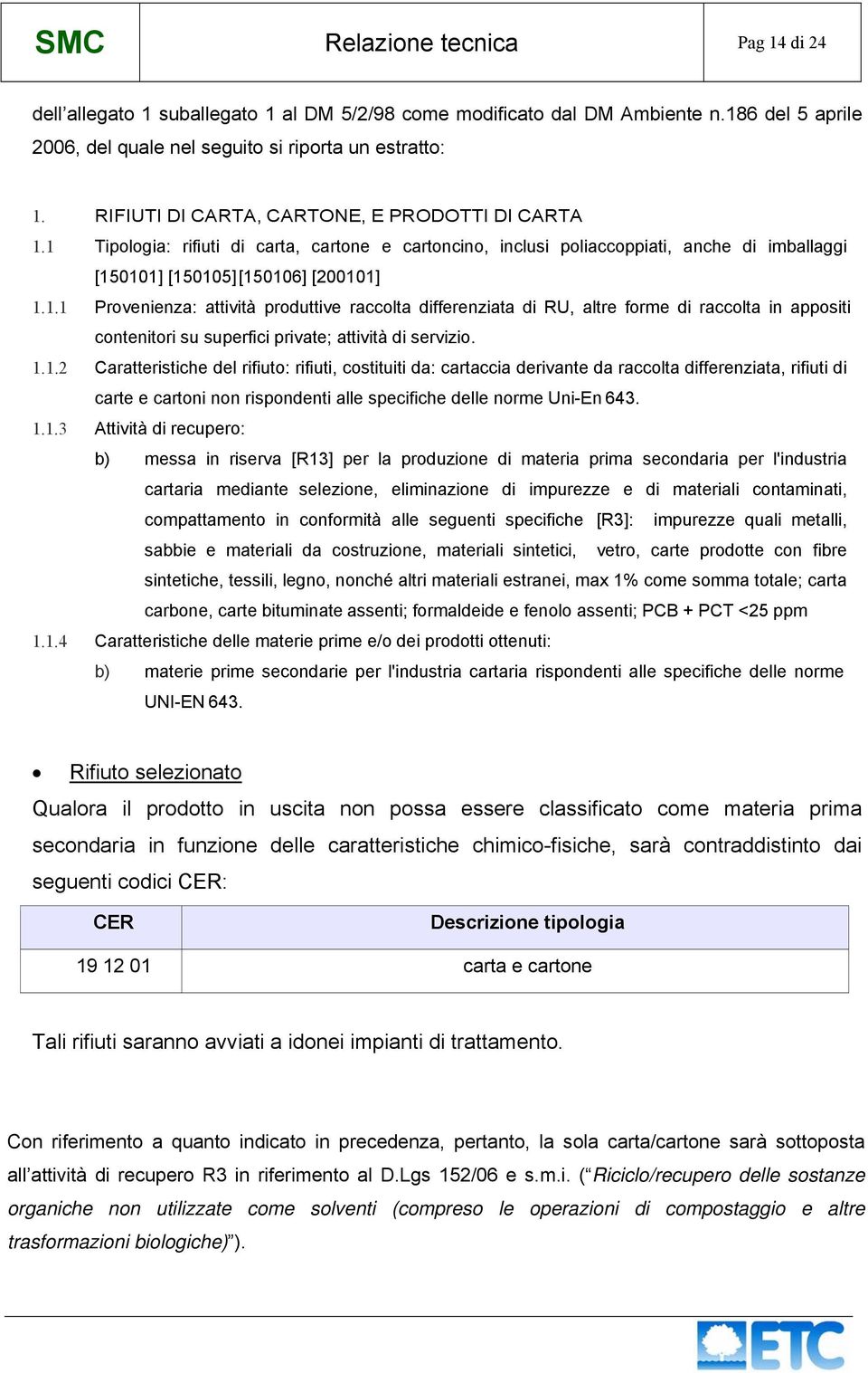 1 Tipologia: rifiuti di carta, cartone e cartoncino, inclusi poliaccoppiati, anche di imballaggi [150101] [150105][150106] [200101] 1.1.1 Provenienza: attività produttive raccolta differenziata di RU, altre forme di raccolta in appositi contenitori su superfici private; attività di servizio.