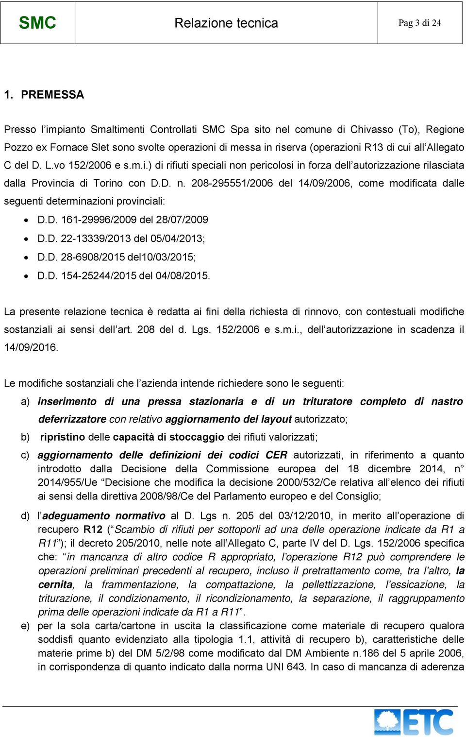 Allegato C del D. L.vo 152/2006 e s.m.i.) di rifiuti speciali non pericolosi in forza dell autorizzazione rilasciata dalla Provincia di Torino con D.D. n. 208-295551/2006 del 14/09/2006, come modificata dalle seguenti determinazioni provinciali: D.
