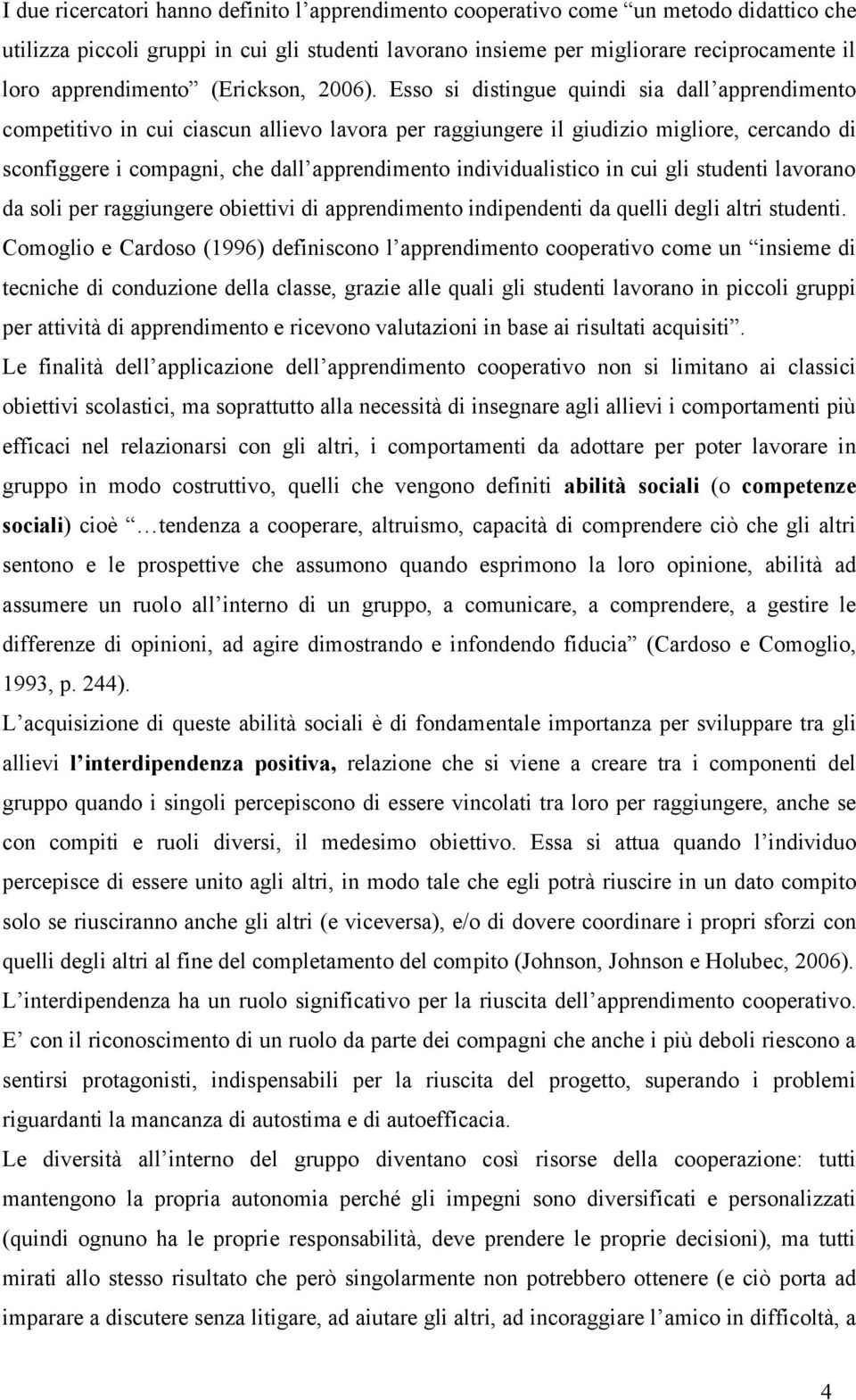 Esso si distingue quindi sia dall apprendimento competitivo in cui ciascun allievo lavora per raggiungere il giudizio migliore, cercando di sconfiggere i compagni, che dall apprendimento