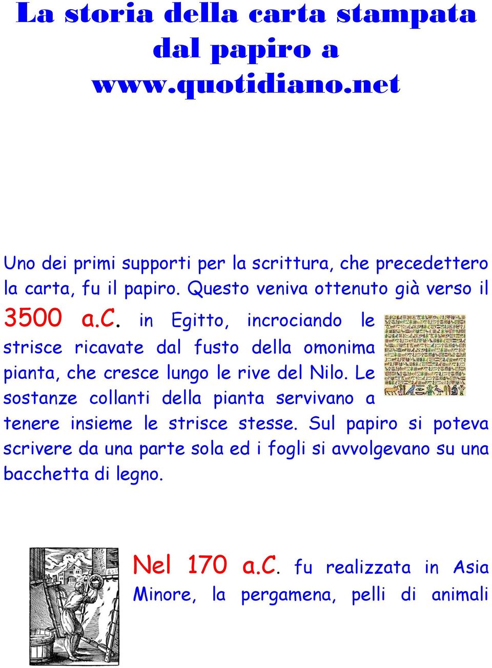 ittura, che precedettero la carta, fu il papiro. Questo veniva ottenuto già verso il 3500 a.c. in Egitto, incrociando le strisce ricavate dal fusto della omonima pianta, che cresce lungo le rive del Nilo.