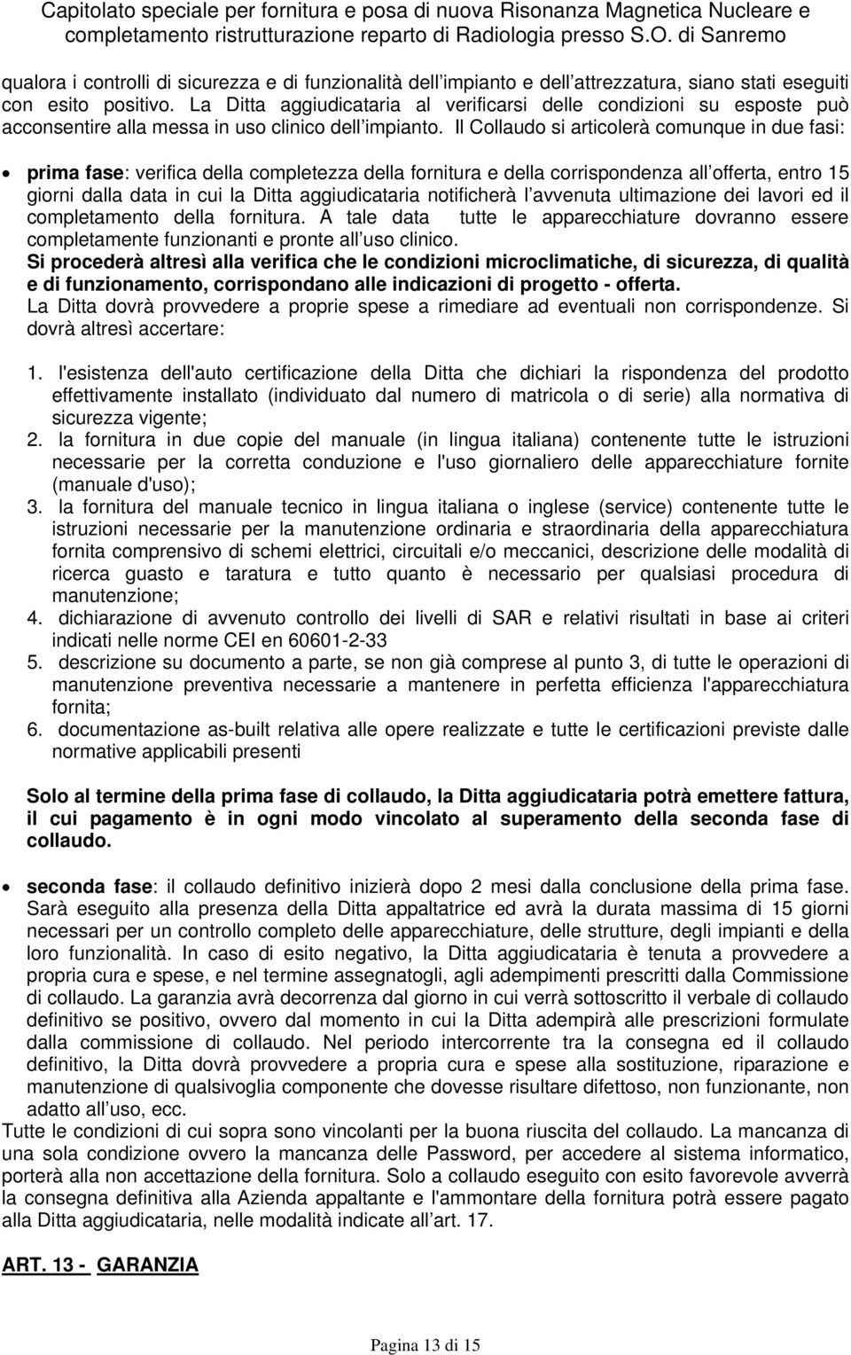 Il Collaudo si articolerà comunque in due fasi: prima fase: verifica della completezza della fornitura e della corrispondenza all offerta, entro 15 giorni dalla data in cui la Ditta aggiudicataria