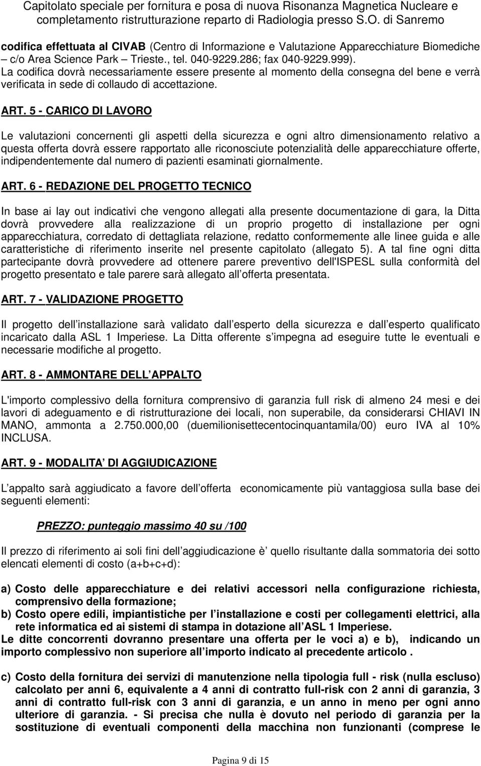 5 - CARICO DI LAVORO Le valutazioni concernenti gli aspetti della sicurezza e ogni altro dimensionamento relativo a questa offerta dovrà essere rapportato alle riconosciute potenzialità delle