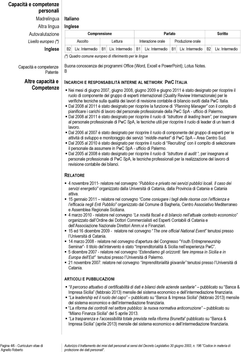 Intermedio (*) Quadro comune europeo di riferimento per le lingue Capacità e competenze Patente Altre capacità e Competenze Buona conoscenza dei programmi Office (Word, Excell e PowerPoint); Lotus