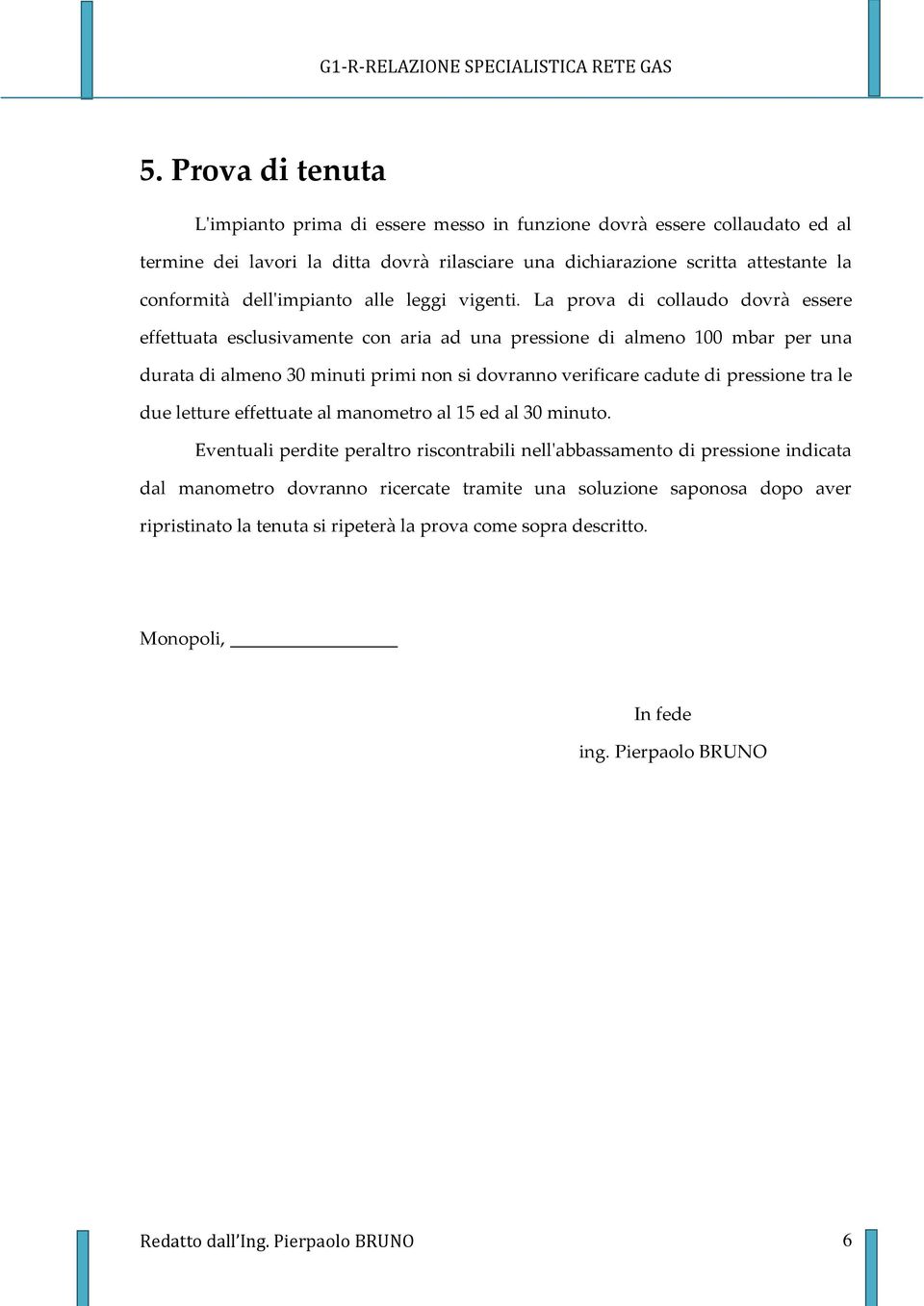 La prova di collaudo dovrà essere effettuata esclusivamente con aria ad una pressione di almeno 100 mbar per una durata di almeno 30 minuti primi non si dovranno verificare cadute di pressione