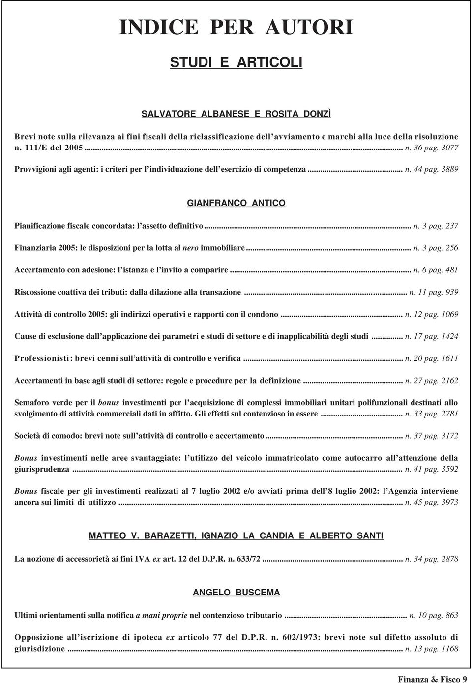 3889 GIANFRANCO ANTICO Pianificazione fiscale concordata: l assetto definitivo... n. 3 pag. 237 Finanziaria 2005: le disposizioni per la lotta al nero immobiliare... n. 3 pag. 256 Accertamento con adesione: l istanza e l invito a comparire.