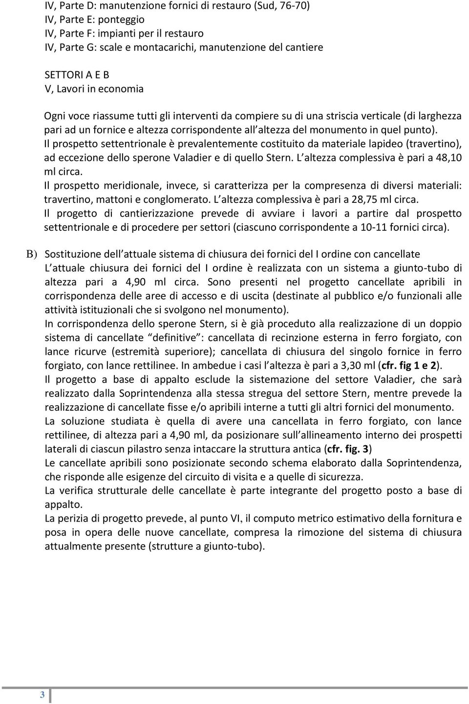 Il prospetto settentrionale è prevalentemente costituito da materiale lapideo (travertino), ad eccezione dello sperone Valadier e di quello Stern. L altezza complessiva è pari a 48,10 ml circa.