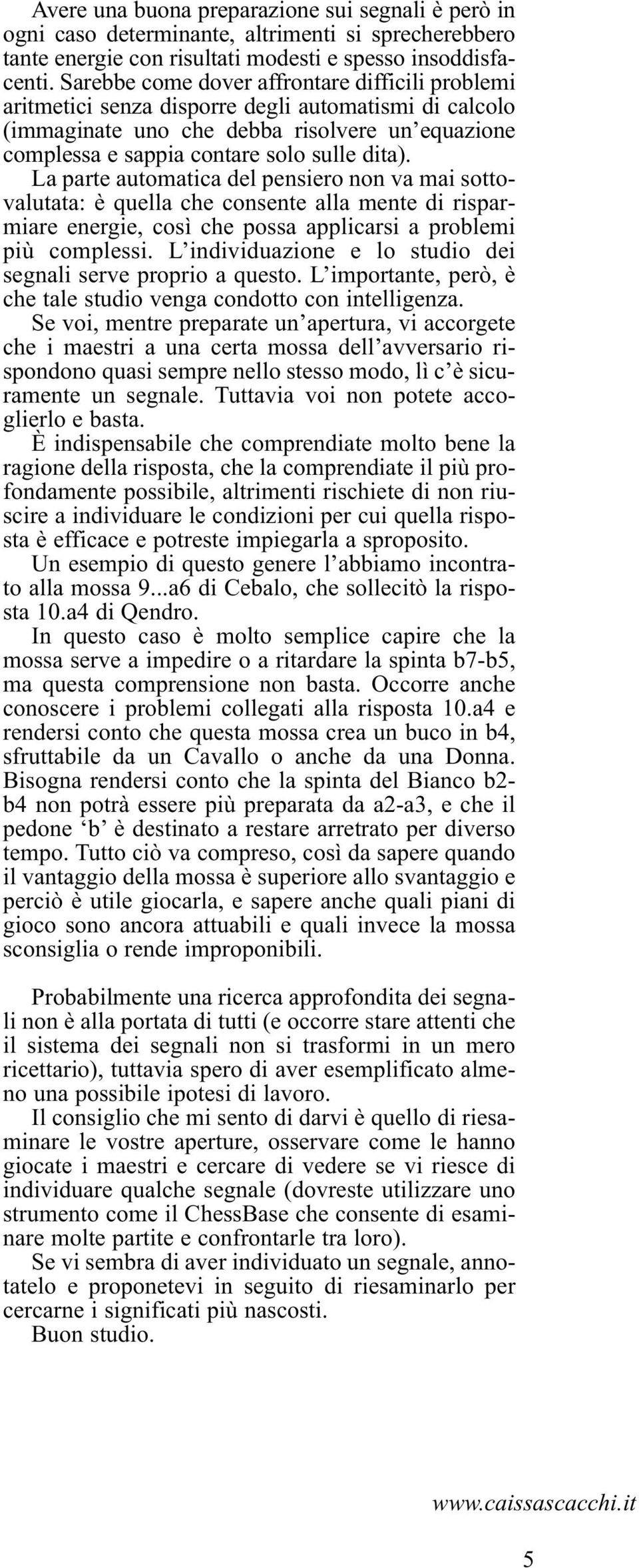 La parte automatica del pensiero non va mai sottovalutata: è quella che consente alla mente di risparmiare energie, così che possa applicarsi a problemi più complessi.