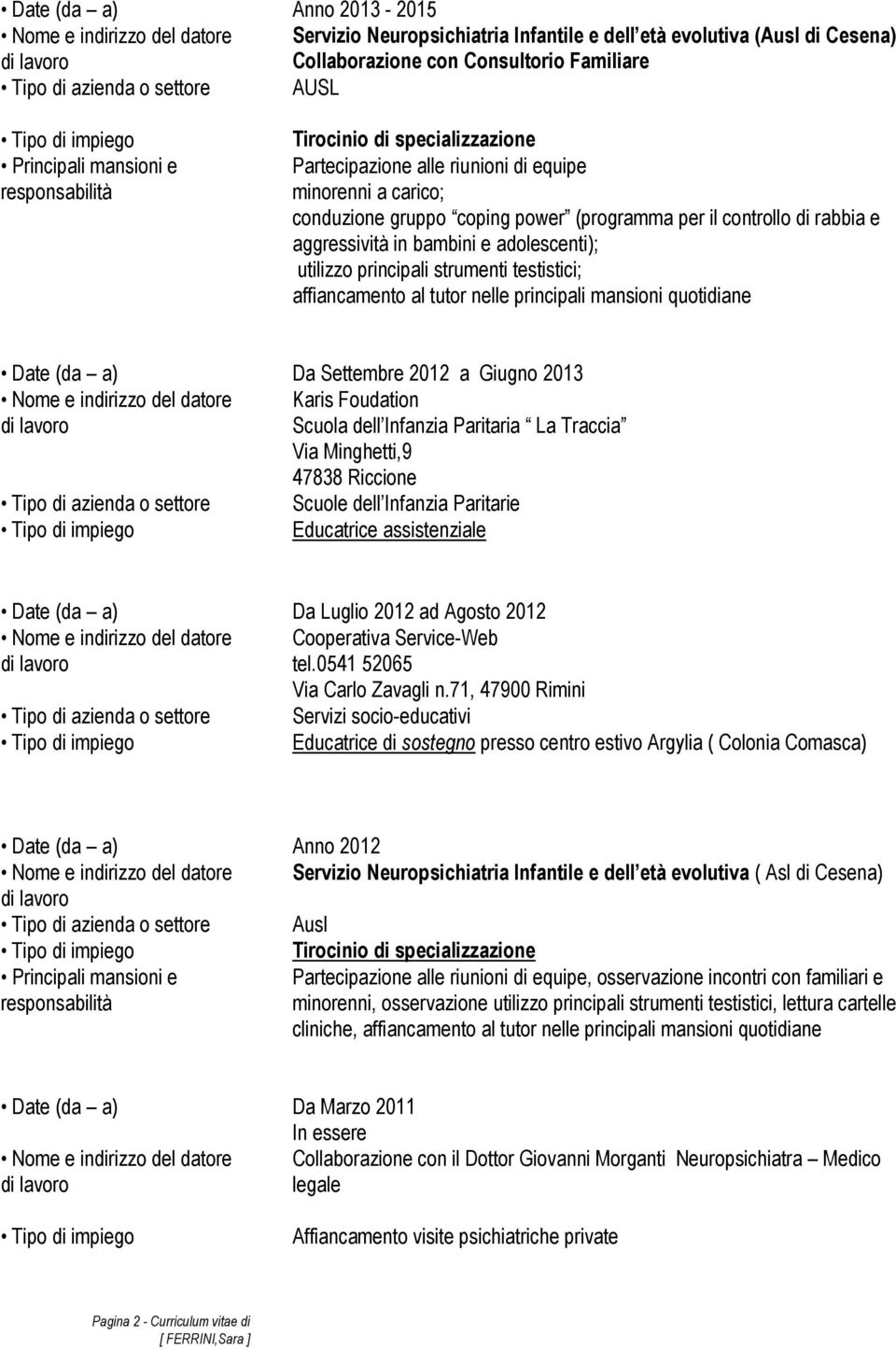 affiancamento al tutor nelle principali mansioni quotidiane Date (da a) Da Settembre 2012 a Giugno 2013 Karis Foudation Scuola dell Infanzia Paritaria La Traccia Via Minghetti,9 47838 Riccione Scuole