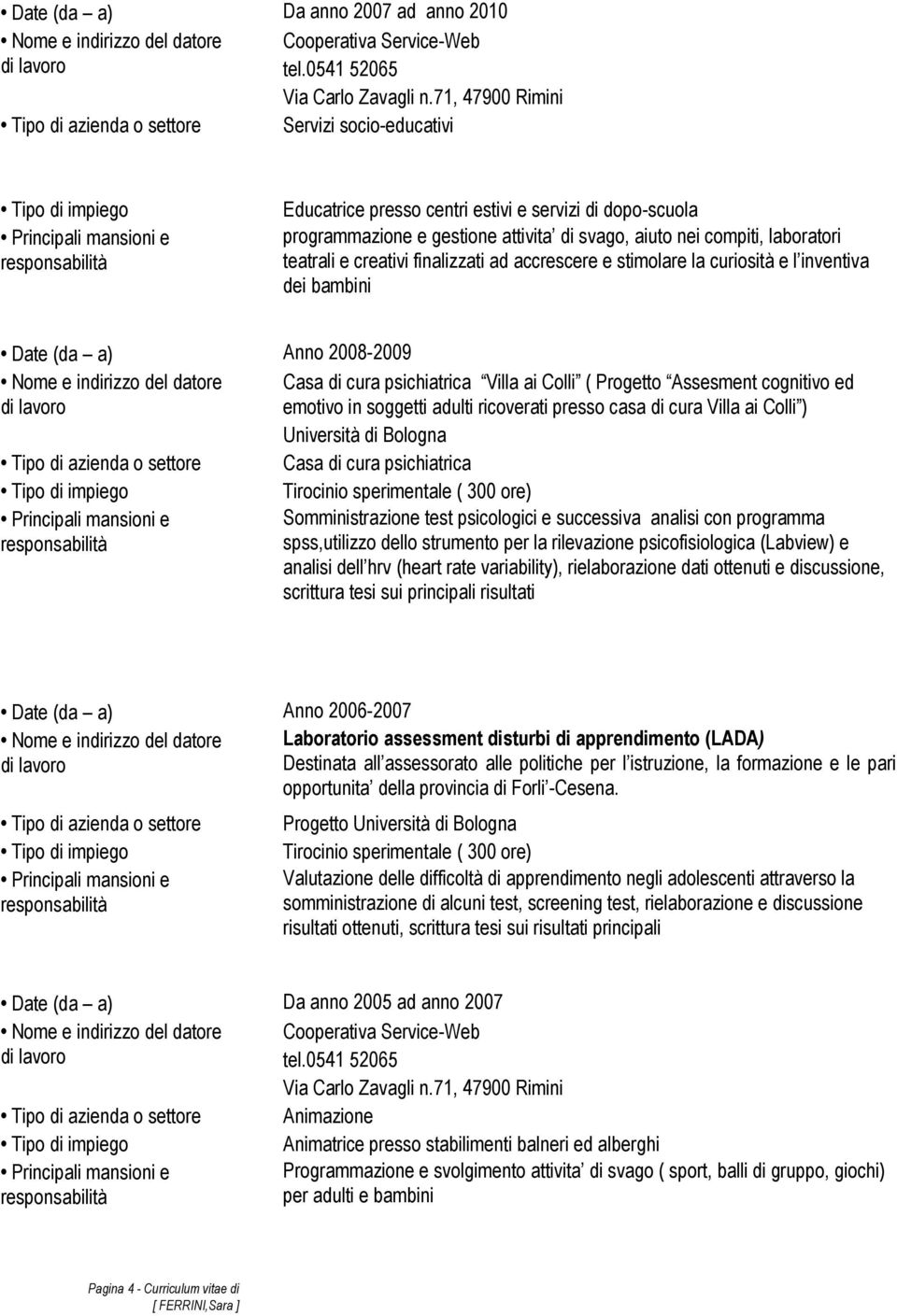 Assesment cognitivo ed emotivo in soggetti adulti ricoverati presso casa di cura Villa ai Colli ) Università di Bologna Casa di cura psichiatrica Tirocinio sperimentale ( 300 ore) Somministrazione