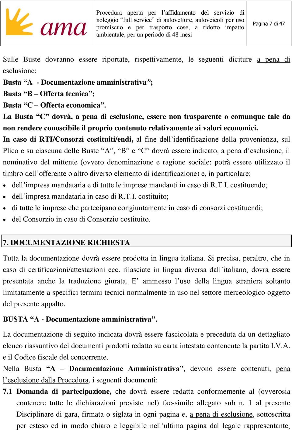 In caso di RTI/Consorzi costituiti/endi, al fine dell identificazione della provenienza, sul Plico e su ciascuna delle Buste A, B e C dovrà essere indicato, a pena d esclusione, il nominativo del