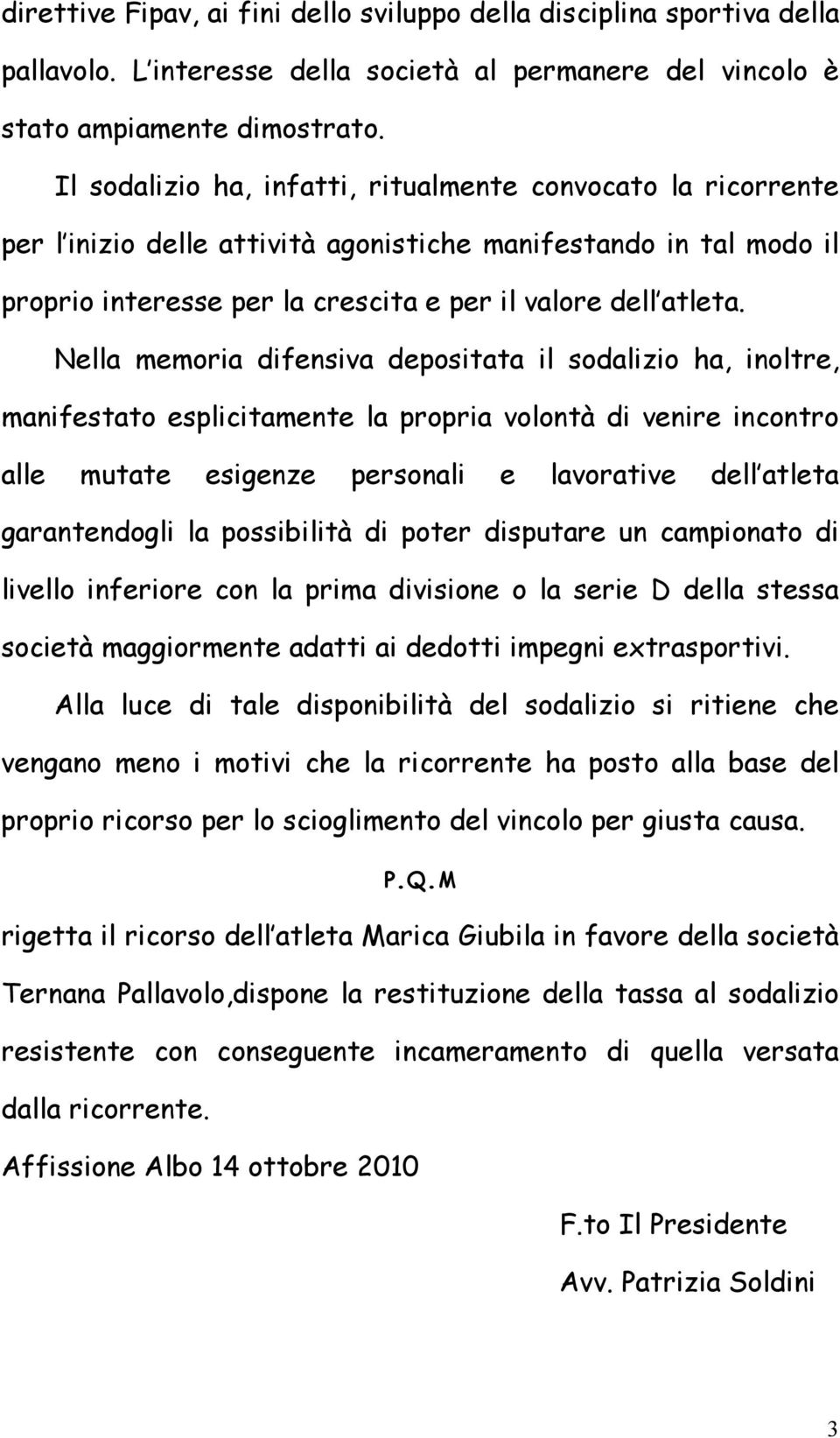 Nella memoria difensiva depositata il sodalizio ha, inoltre, manifestato esplicitamente la propria volontà di venire incontro alle mutate esigenze personali e lavorative dell atleta garantendogli la