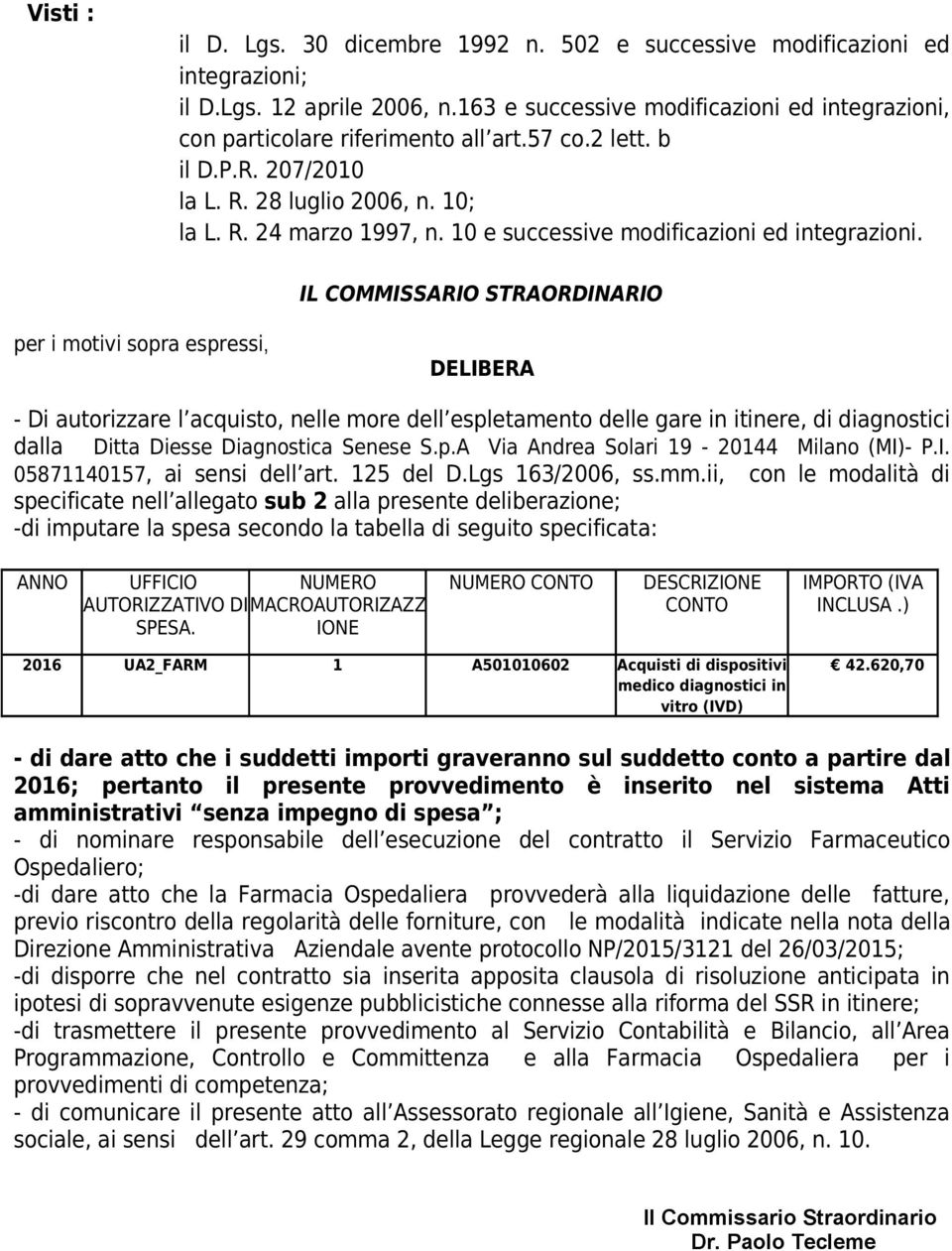 IL COMMISSARIO STRAORDINARIO per i motivi sopra espressi, DELIBERA - Di autorizzare l acquisto, nelle more dell espletamento delle gare in itinere, di diagnostici dalla Ditta Diesse Senese S.p.A Via Andrea Solari 19-20144 Milano (MI)- P.