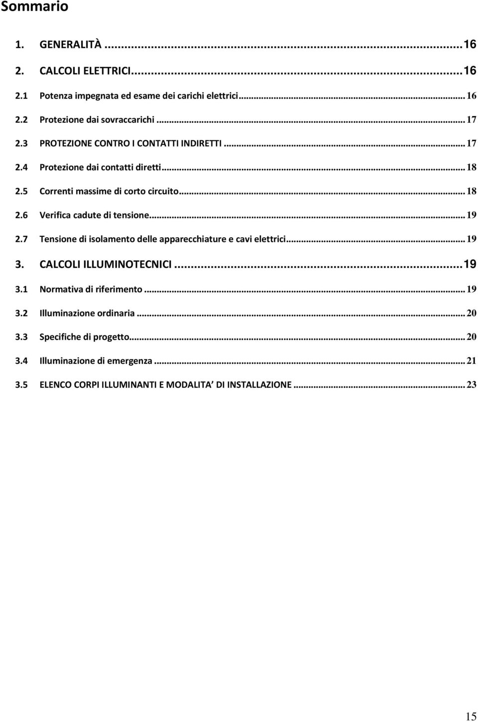 .. 19 2.7 Tensione di isolamento delle apparecchiature e cavi elettrici... 19 3. CALCOLI ILLUMINOTECNICI... 19 3.1 Normativa di riferimento... 19 3.2 Illuminazione ordinaria.