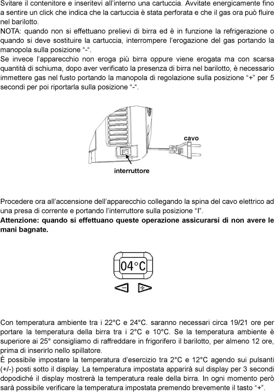 Se invece l apparecchio non eroga più birra oppure viene erogata ma con scarsa quantità di schiuma, dopo aver verificato la presenza di birra nel barilotto, è necessario immettere gas nel fusto