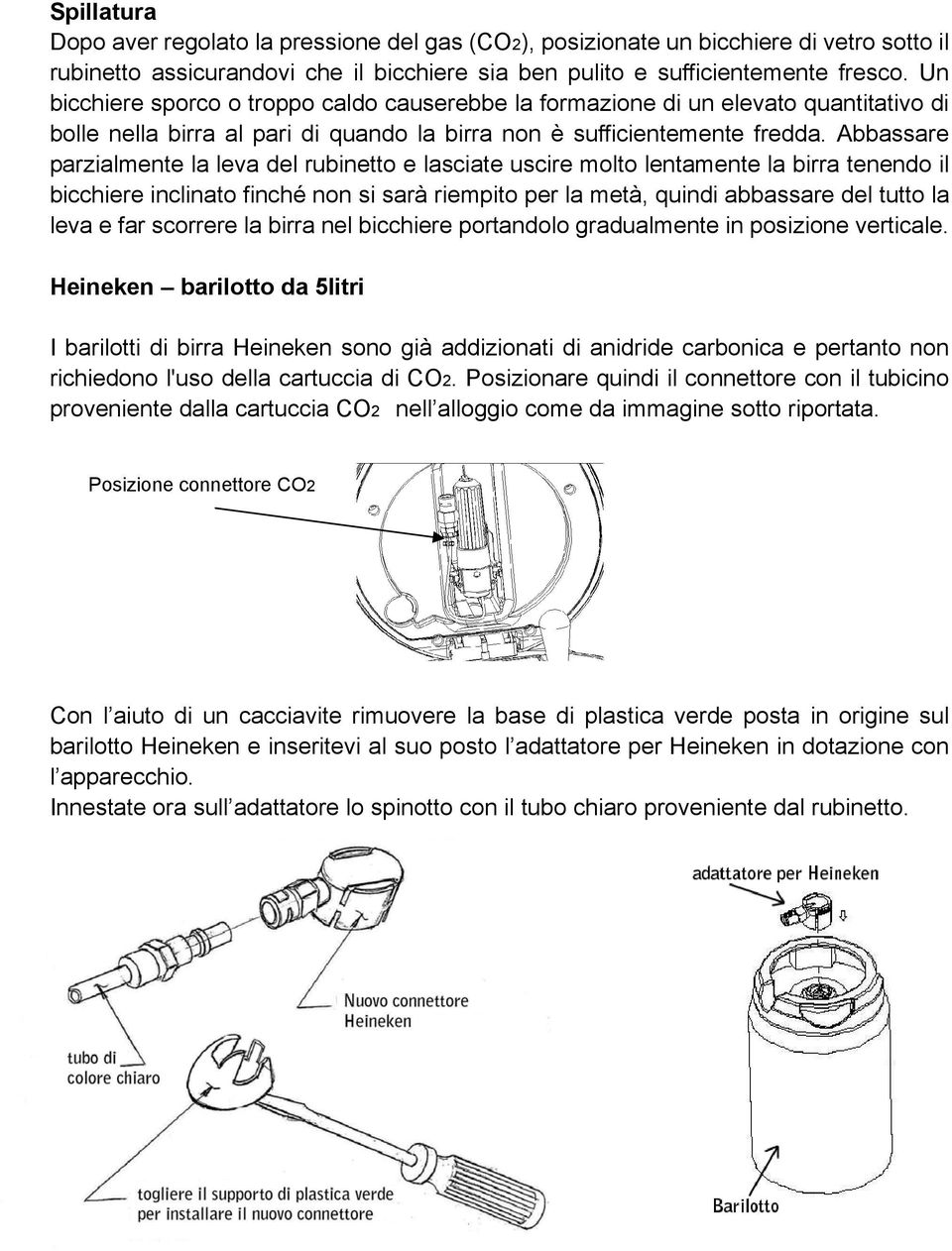 Abbassare parzialmente la leva del rubinetto e lasciate uscire molto lentamente la birra tenendo il bicchiere inclinato finché non si sarà riempito per la metà, quindi abbassare del tutto la leva e