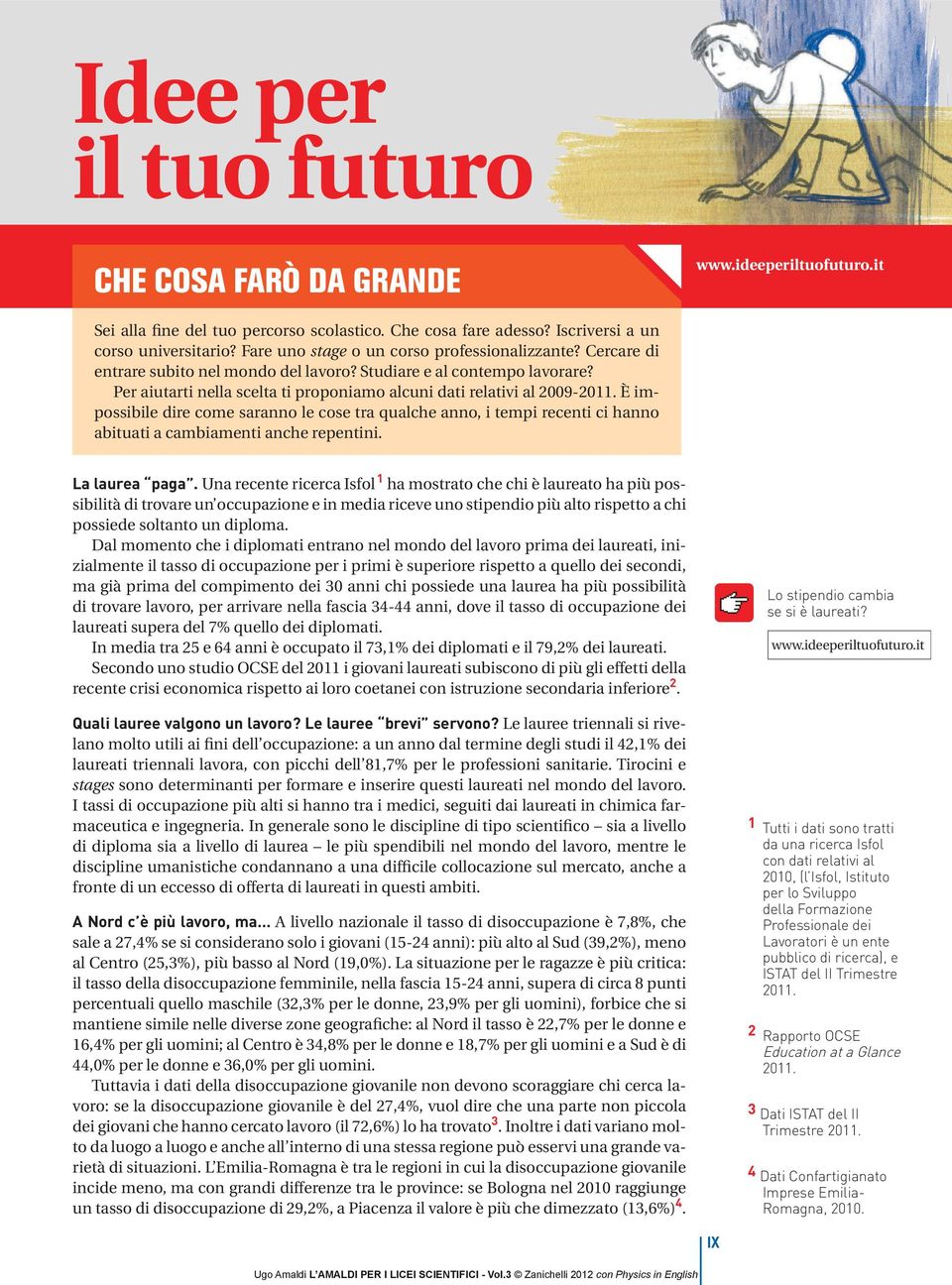 Per aiutarti nella scelta ti proponiamo alcuni dati relativi al 2009-2011. È impossibile dire come saranno le cose tra qualche anno, i tempi recenti ci hanno abituati a cambiamenti anche repentini.