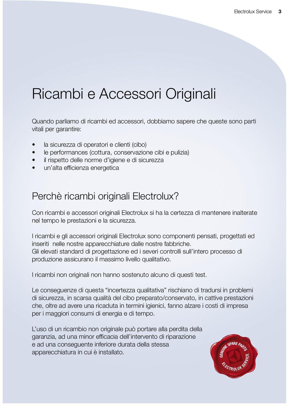 Con ricambi e accessori originali Electrolux si ha la certezza di mantenere inalterate nel tempo le prestazioni e la sicurezza.