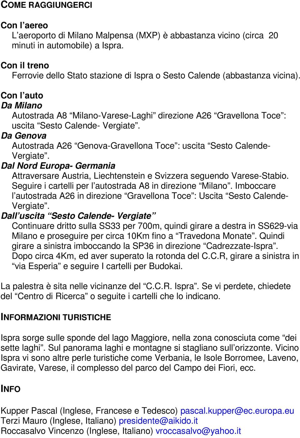 Con l auto Da Milano Autostrada A8 Milano-Varese-Laghi direzione A26 Gravellona Toce : uscita Sesto Calende- Vergiate. Da Genova Autostrada A26 Genova-Gravellona Toce : uscita Sesto Calende- Vergiate.