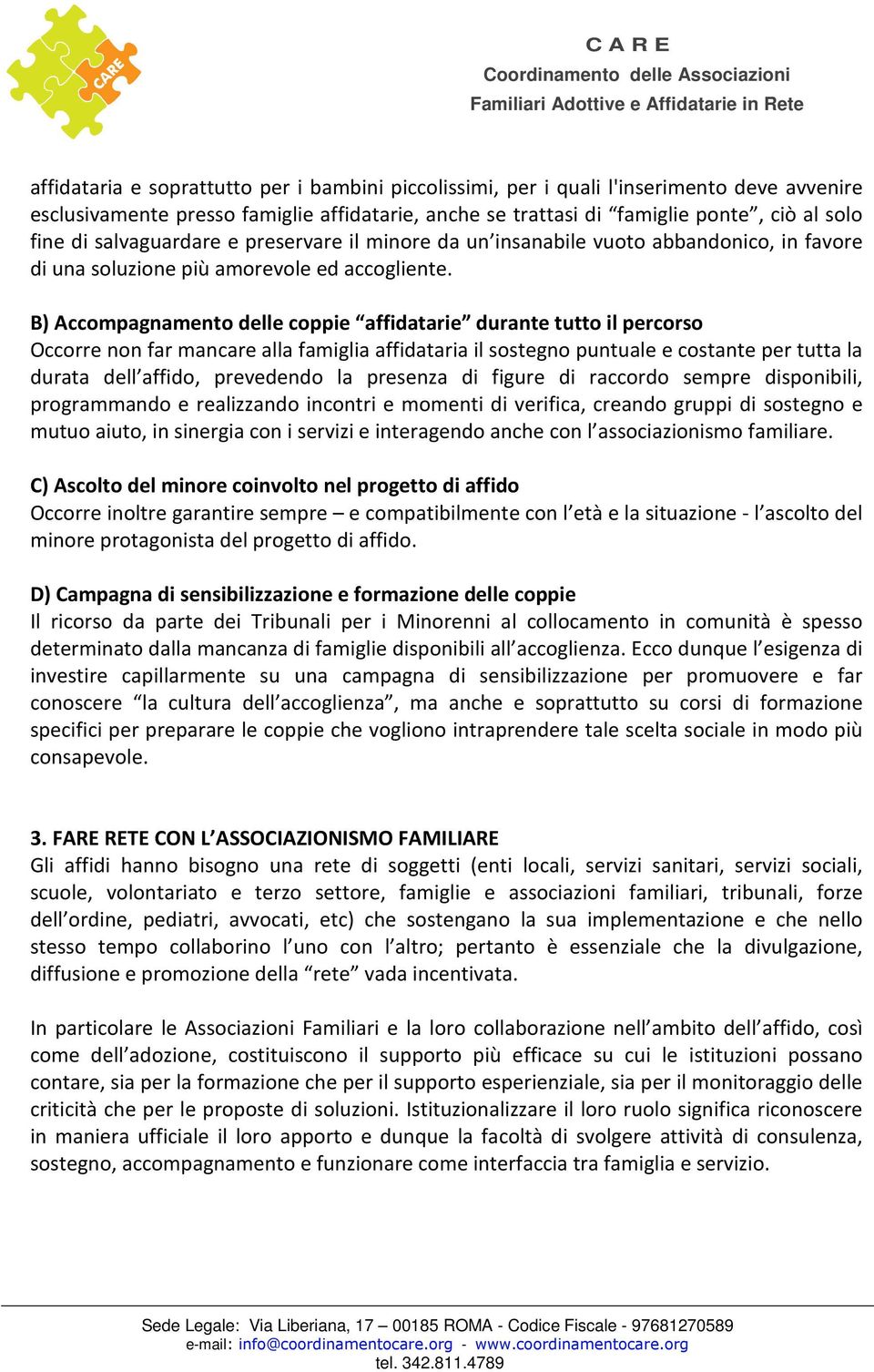 B) Accompagnamento delle coppie affidatarie durante tutto il percorso Occorre non far mancare alla famiglia affidataria il sostegno puntuale e costante per tutta la durata dell affido, prevedendo la