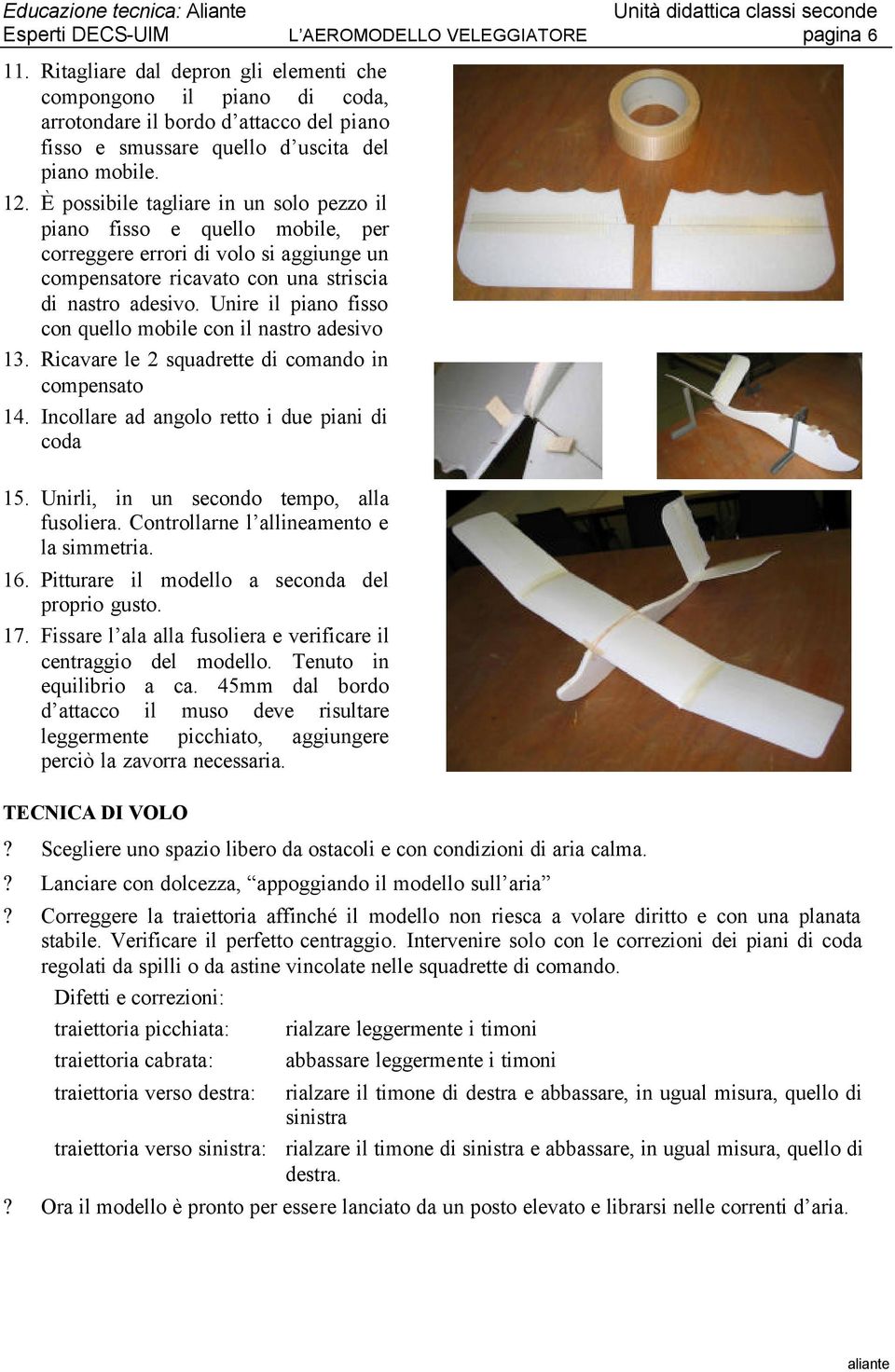 È possibile tagliare in un solo pezzo il piano fisso e quello mobile, per correggere errori di volo si aggiunge un compensatore ricavato con una striscia di nastro adesivo.