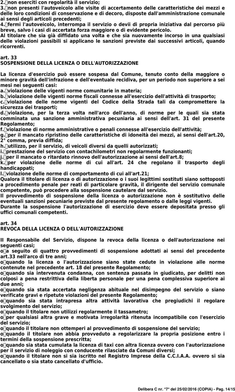 articoli precedenti; 4. fermi l'autoveicolo, interrompa il servizio o devii di propria iniziativa dal percorso più breve, salvo i casi di accertata forza maggiore o di evidente pericolo.